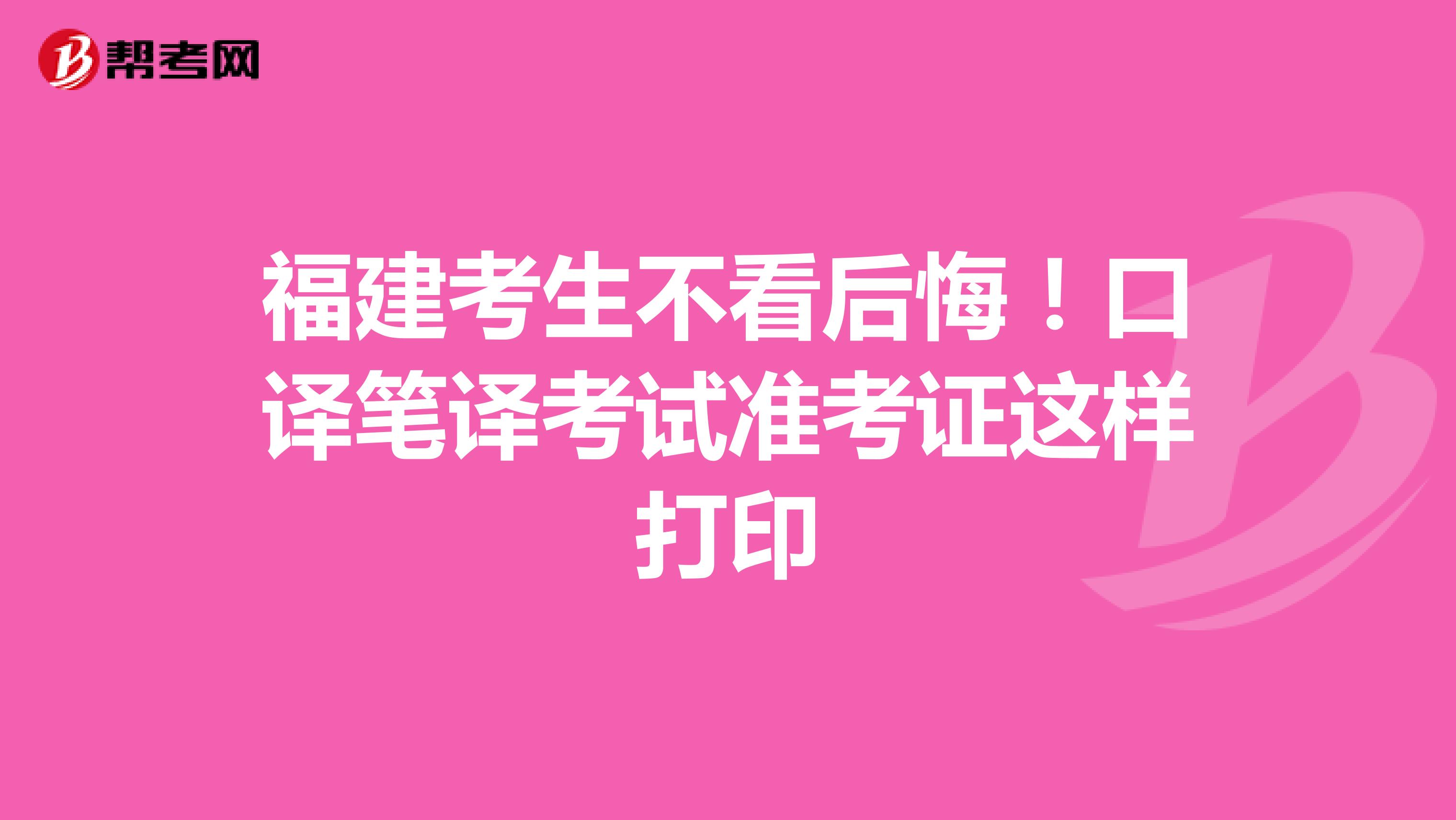 福建考生不看后悔！口译笔译考试准考证这样打印