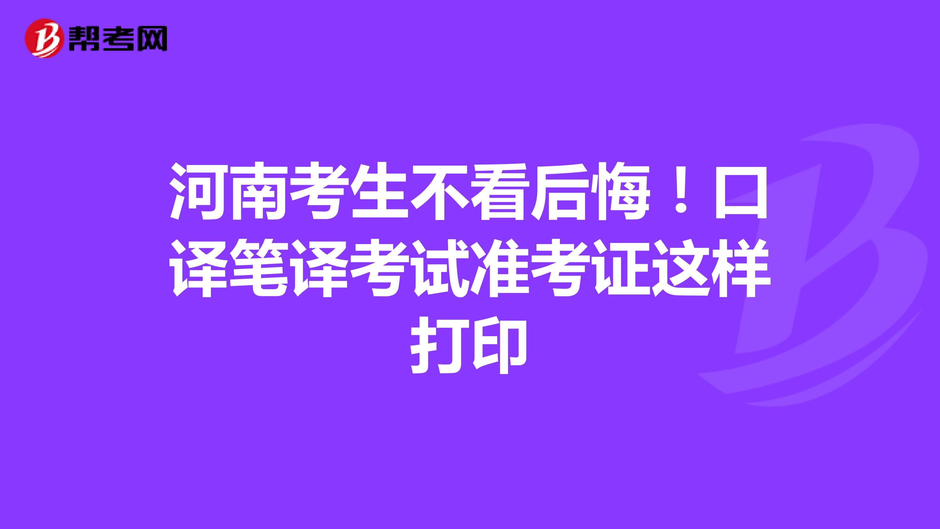 河南考生不看后悔！口译笔译考试准考证这样打印
