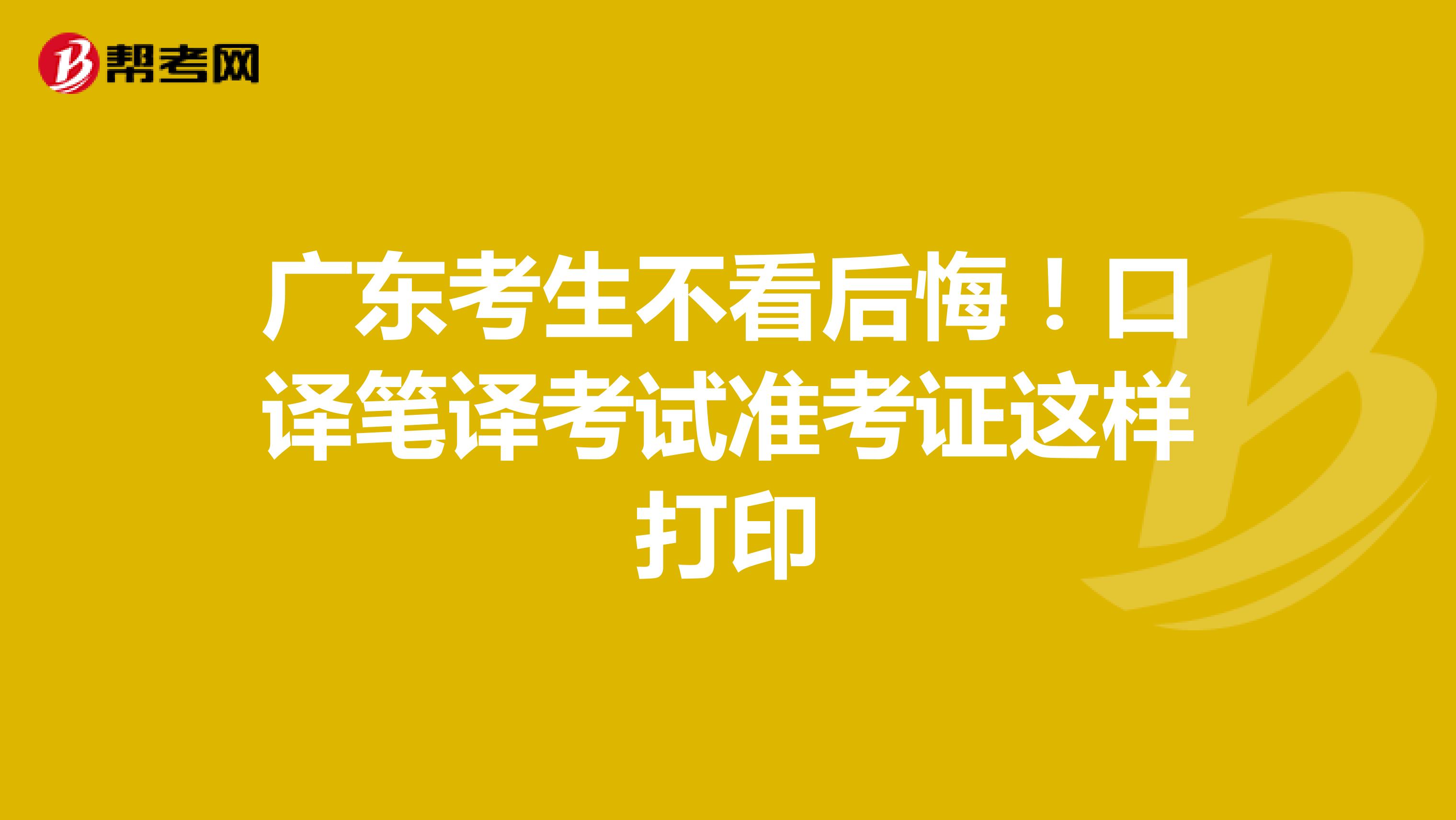 广东考生不看后悔！口译笔译考试准考证这样打印