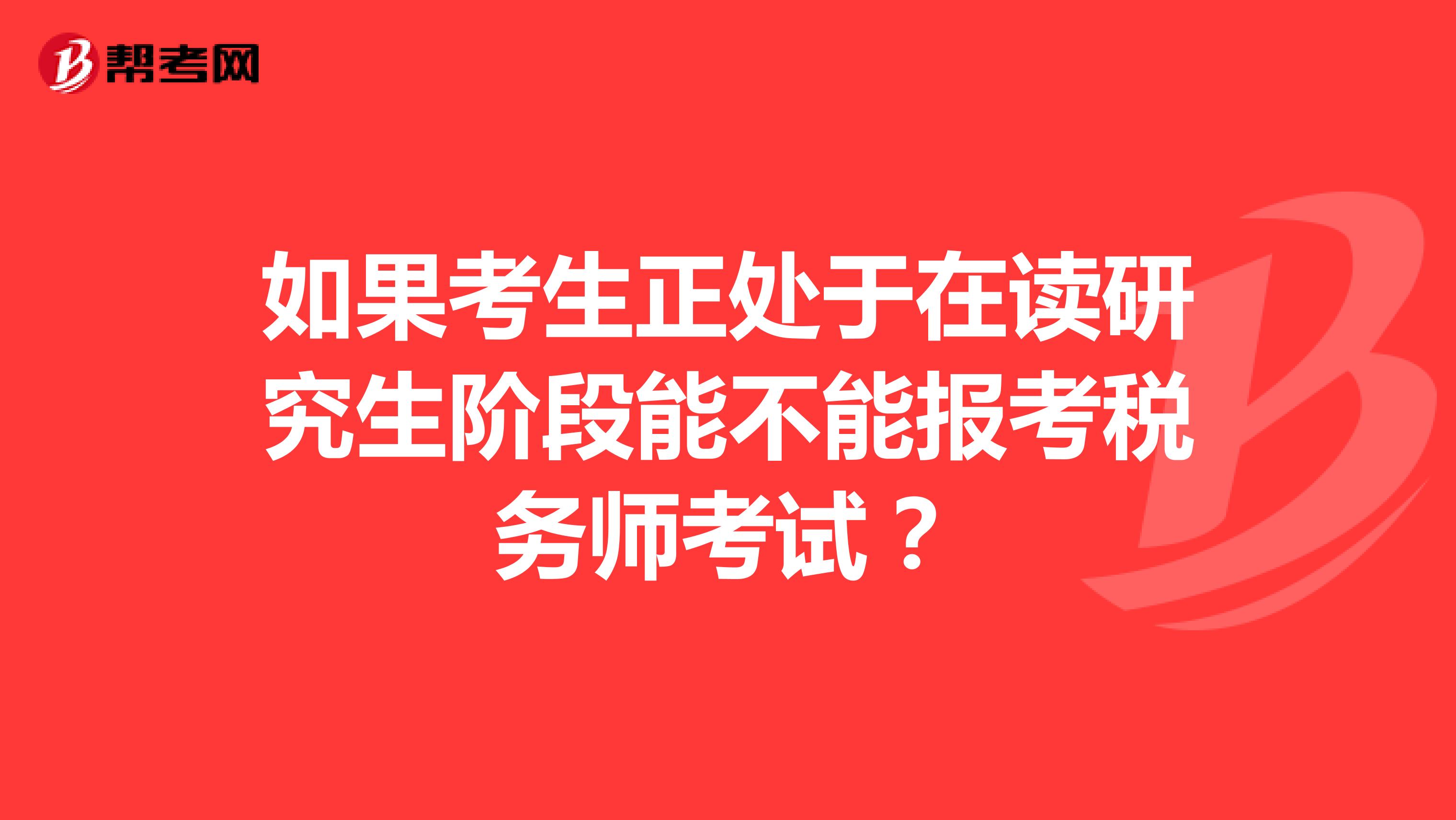 如果考生正处于在读研究生阶段能不能报考税务师考试?