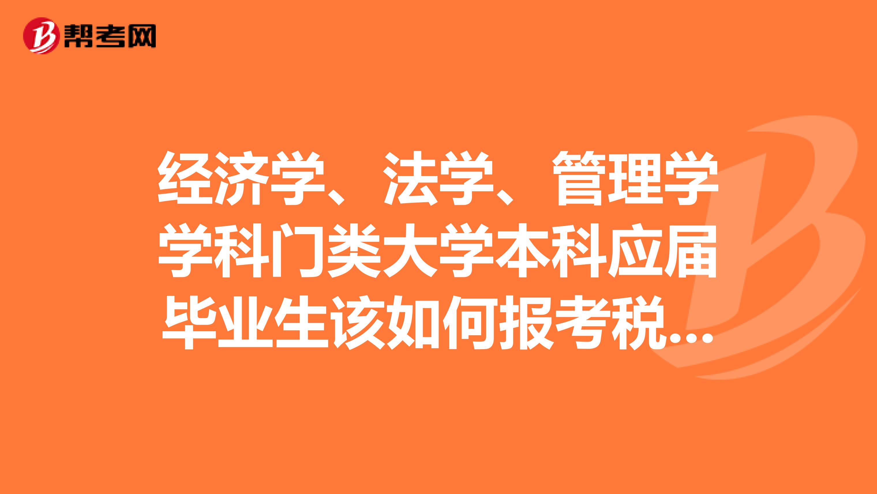經(jīng)濟(jì)學(xué)、法學(xué)、管理學(xué)學(xué)科門類大學(xué)本科應(yīng)屆畢業(yè)生該如何報(bào)考稅務(wù)師