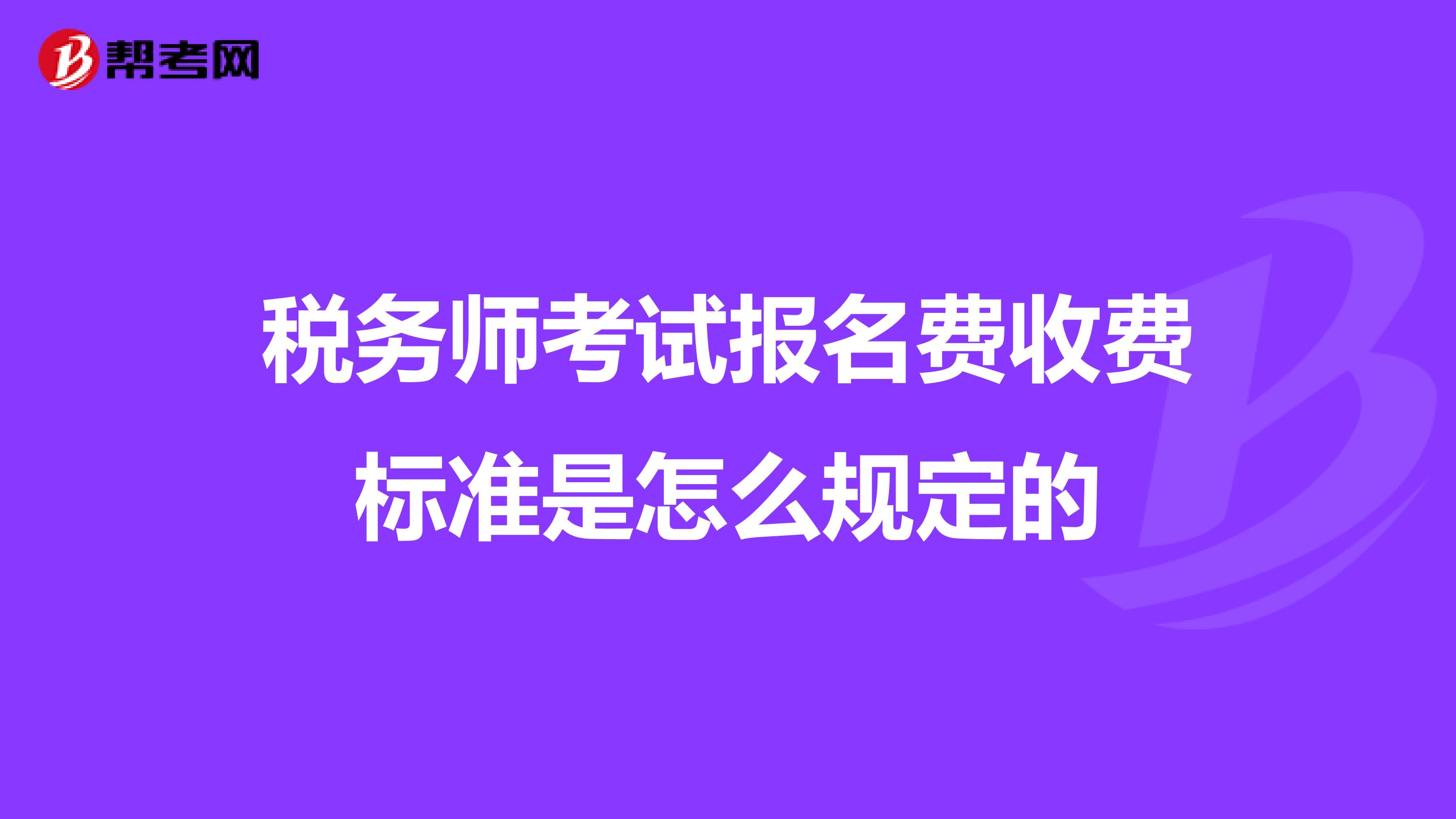 稅務(wù)師考試報(bào)名費(fèi)收費(fèi)標(biāo)準(zhǔn)是怎么規(guī)定的