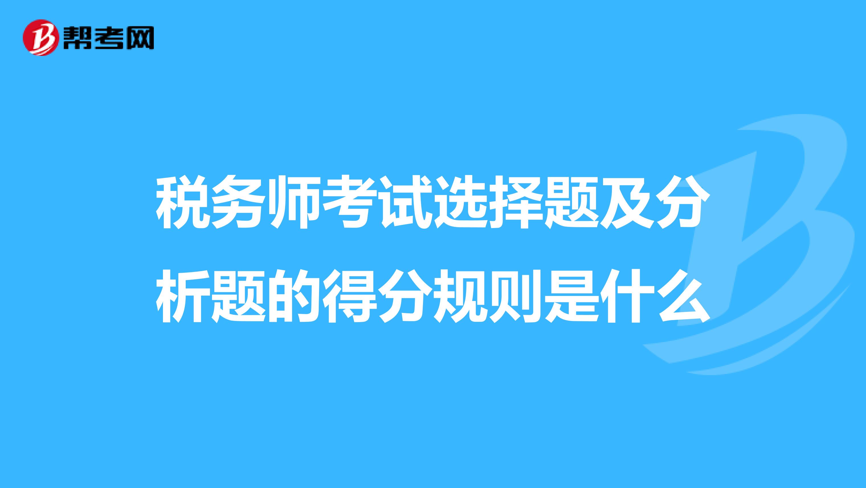 稅務(wù)師考試選擇題及分析題的得分規(guī)則是什么