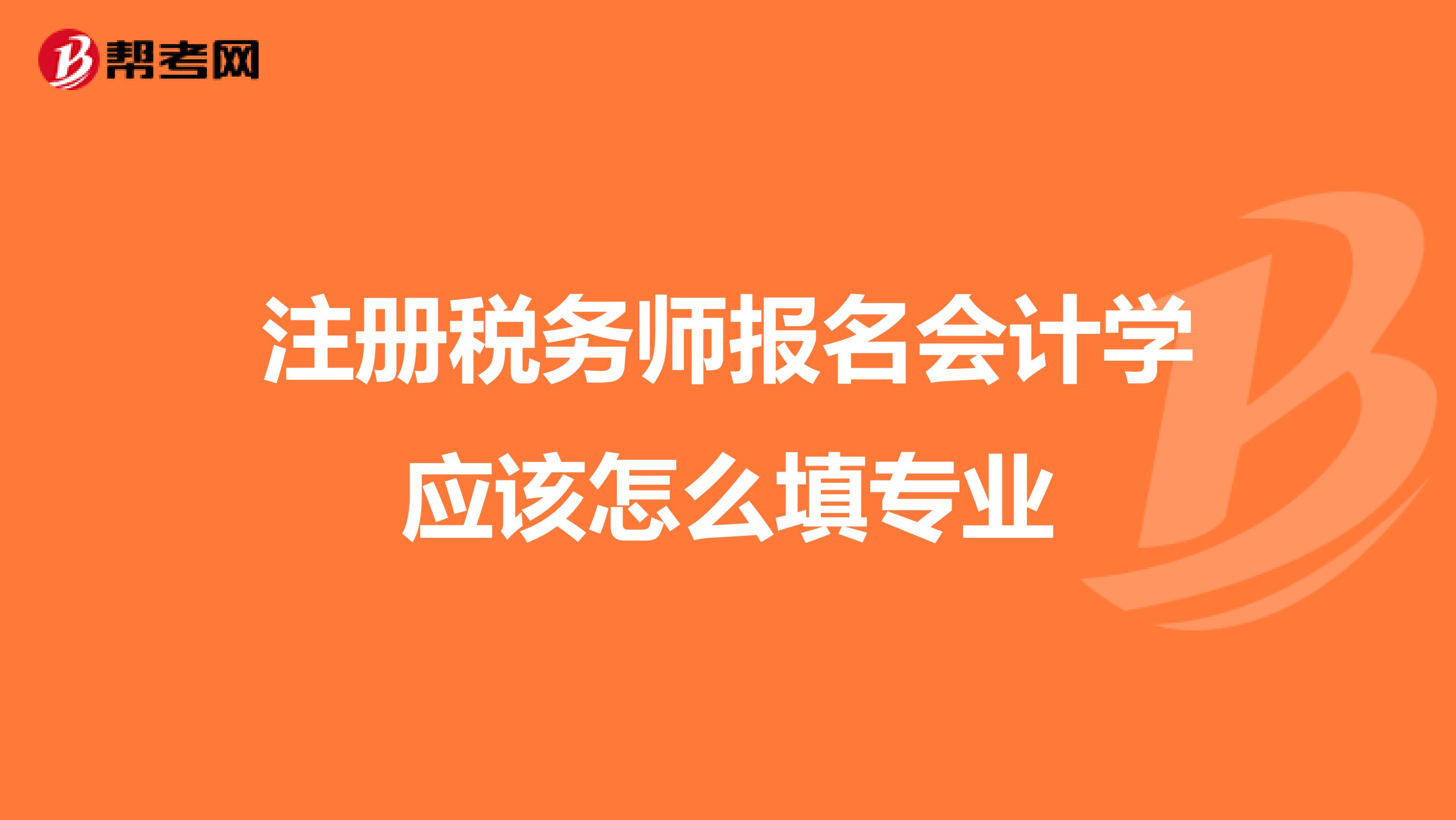注冊稅務(wù)師報(bào)名會(huì)計(jì)學(xué)應(yīng)該怎么填專業(yè)