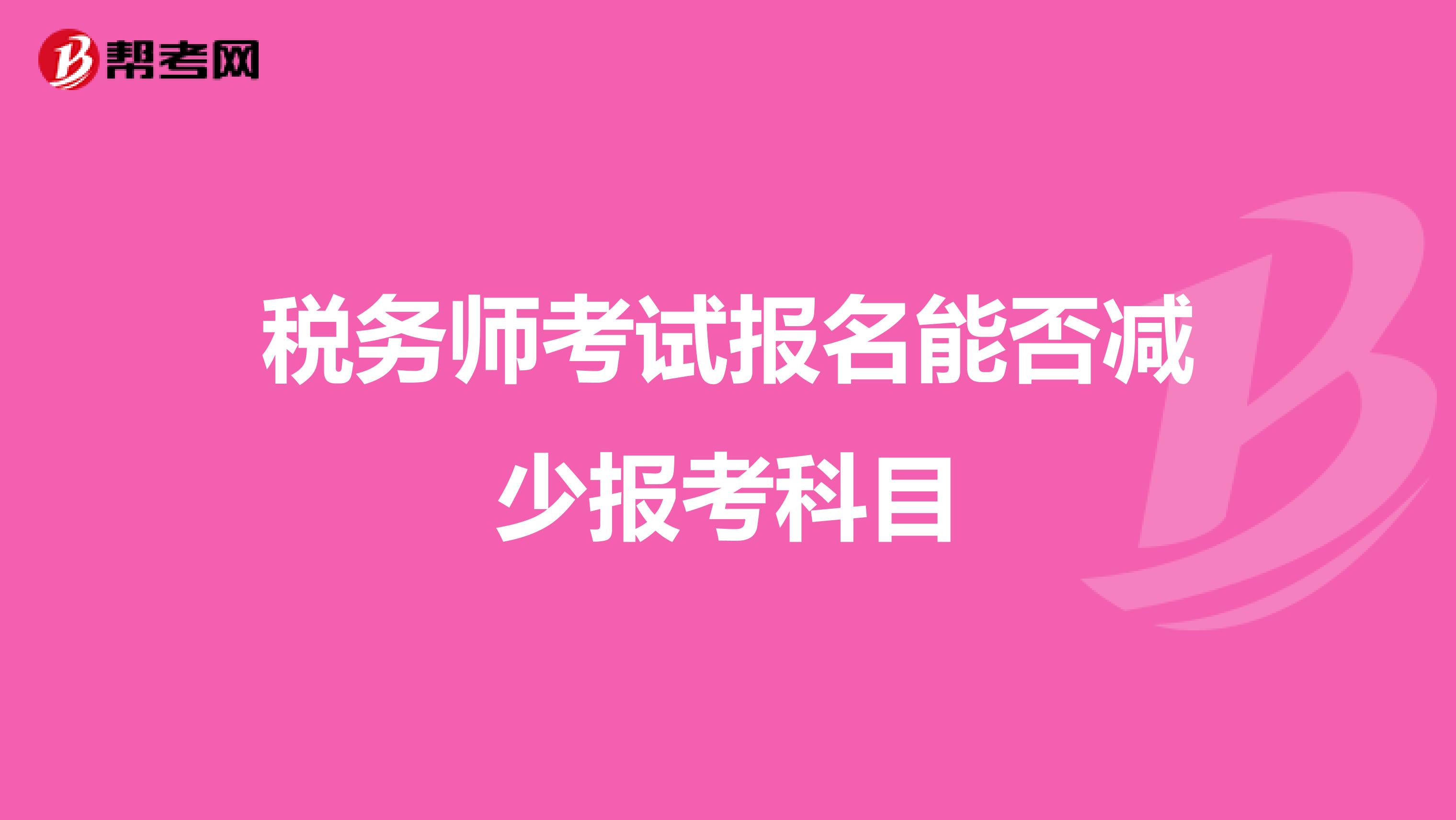 税务师考试报名能否减少报考科目