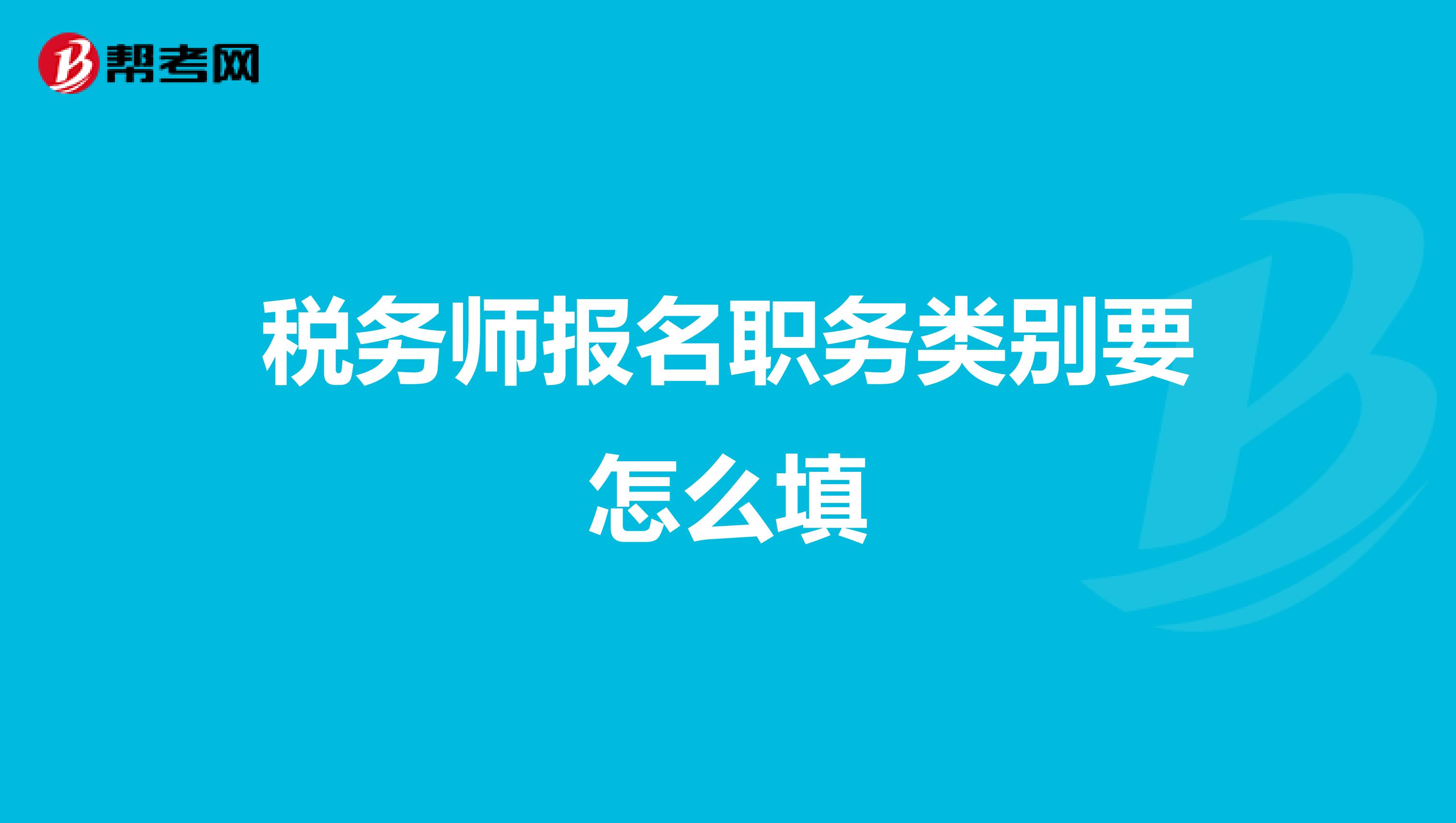 稅務(wù)師報(bào)名職務(wù)類別要怎么填