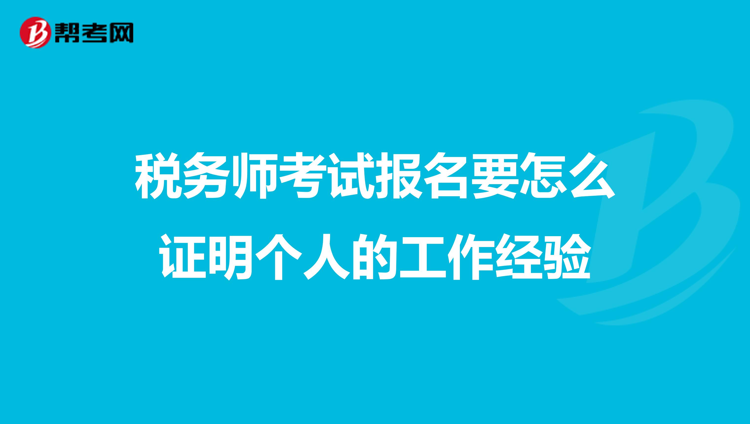 稅務(wù)師考試報(bào)名要怎么證明個(gè)人的工作經(jīng)驗(yàn)