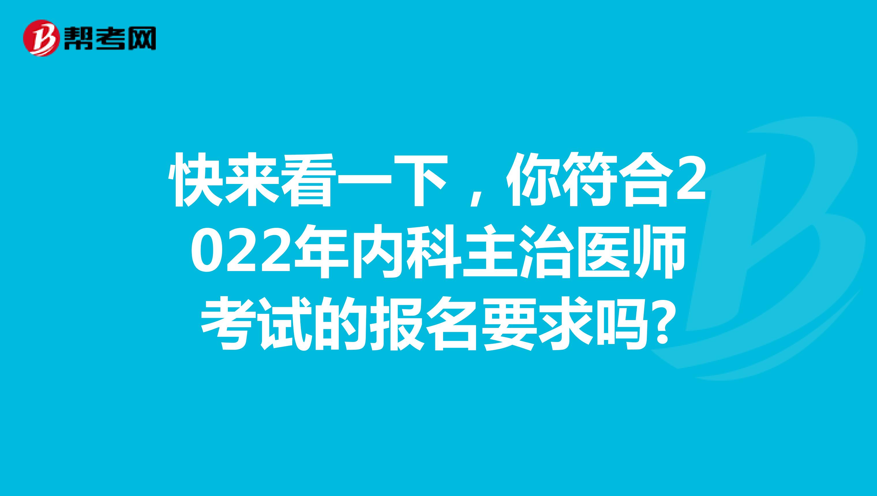 快来看一下，你符合2022年内科主治医师考试的报名要求吗?