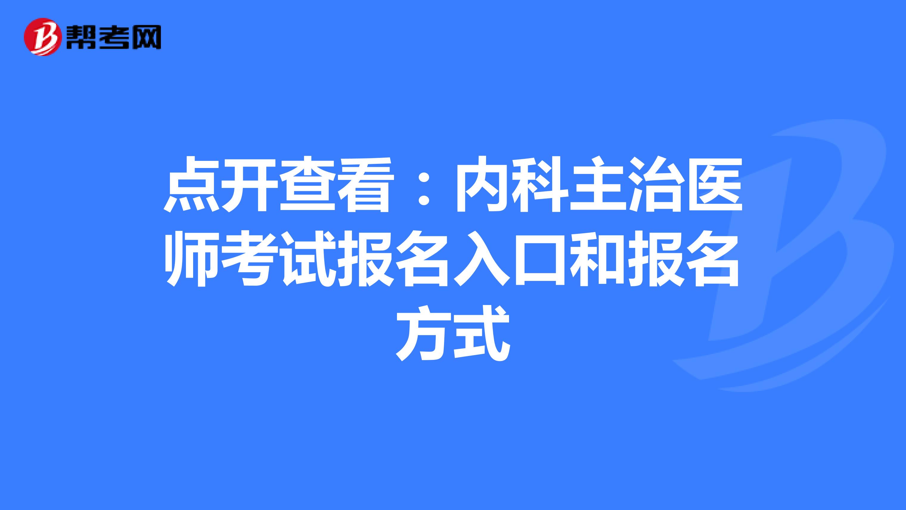点开查看：内科主治医师考试报名入口和报名方式
