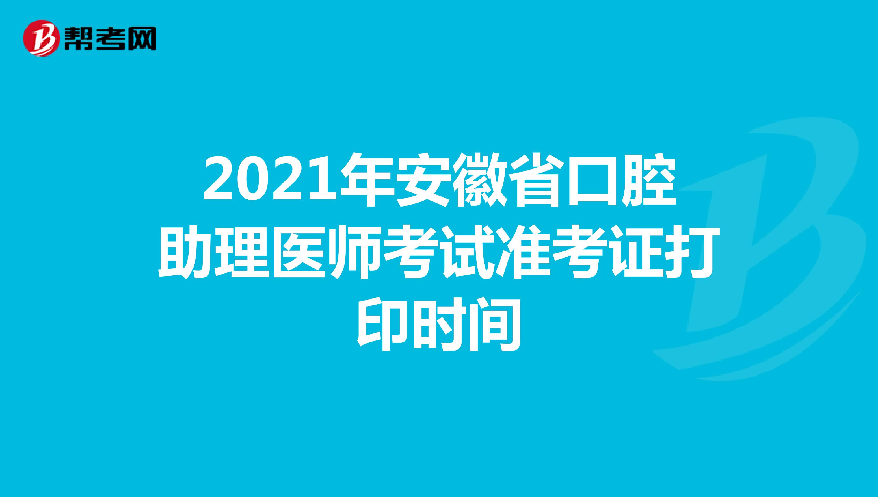 2021年安徽省口腔助理医师考试准考证打印时间