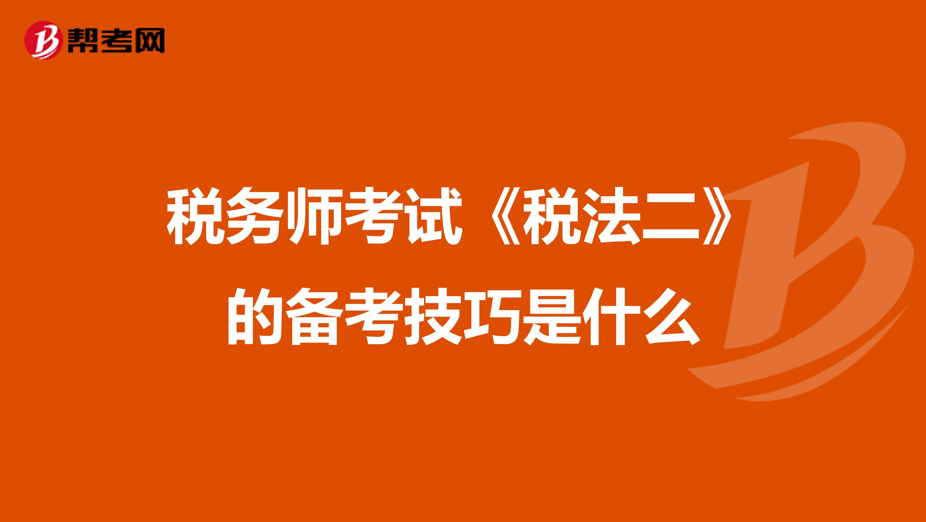 稅務師考試《稅法二》的備考技巧是什么
