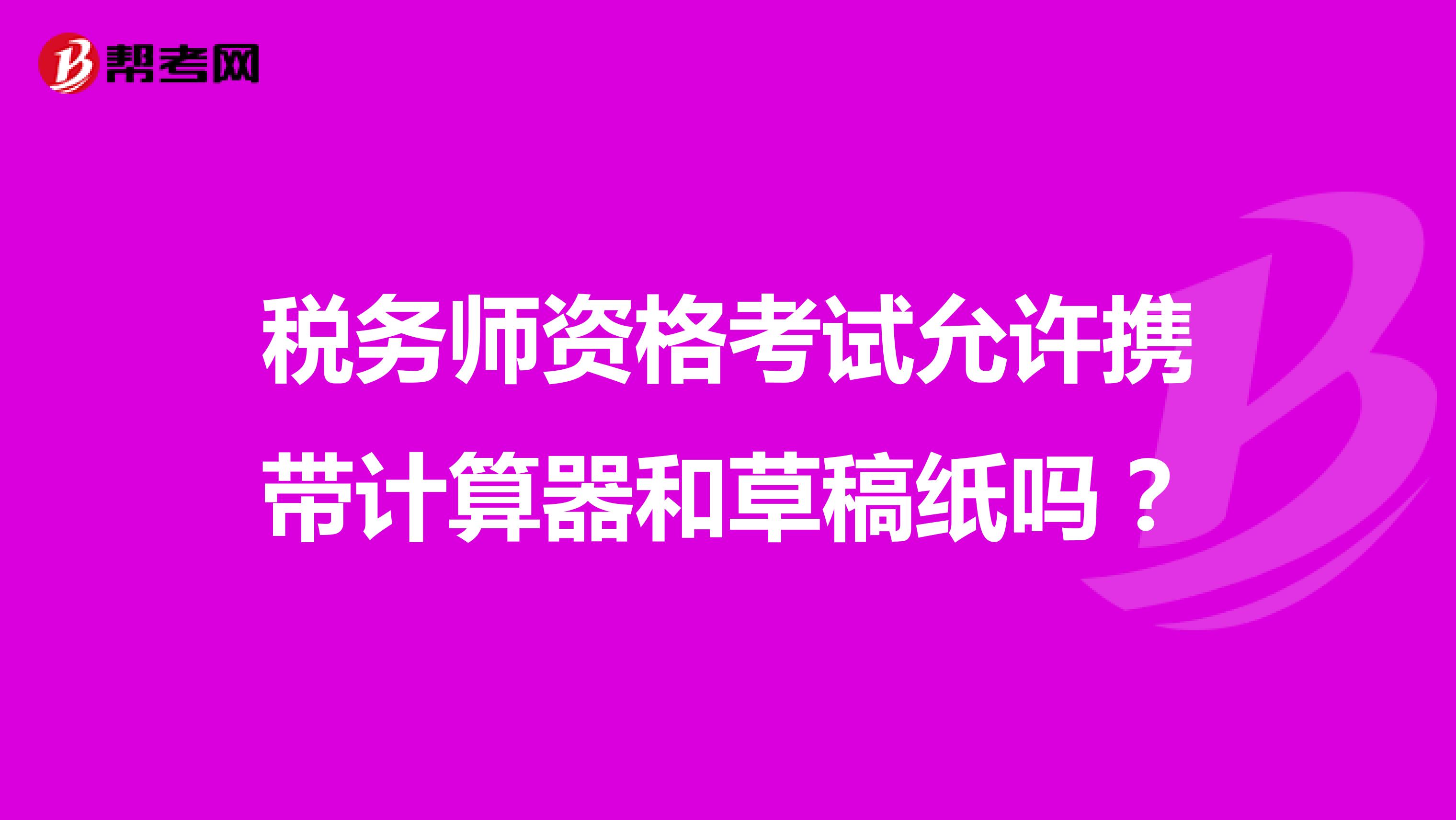 稅務(wù)師資格考試允許攜帶計(jì)算器和草稿紙嗎？