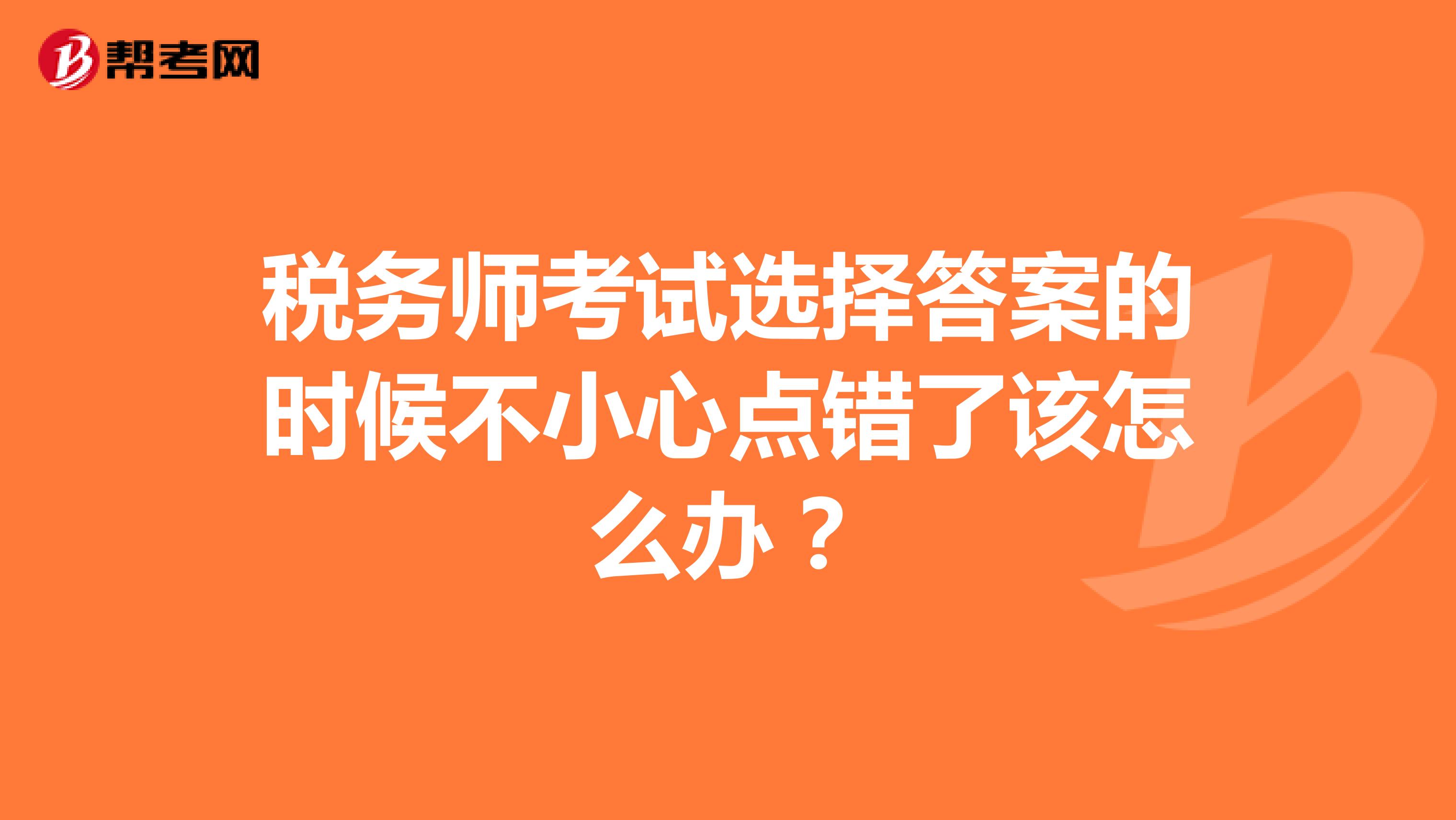 税务师考试选择答案的时候不小心点错了该怎么办?