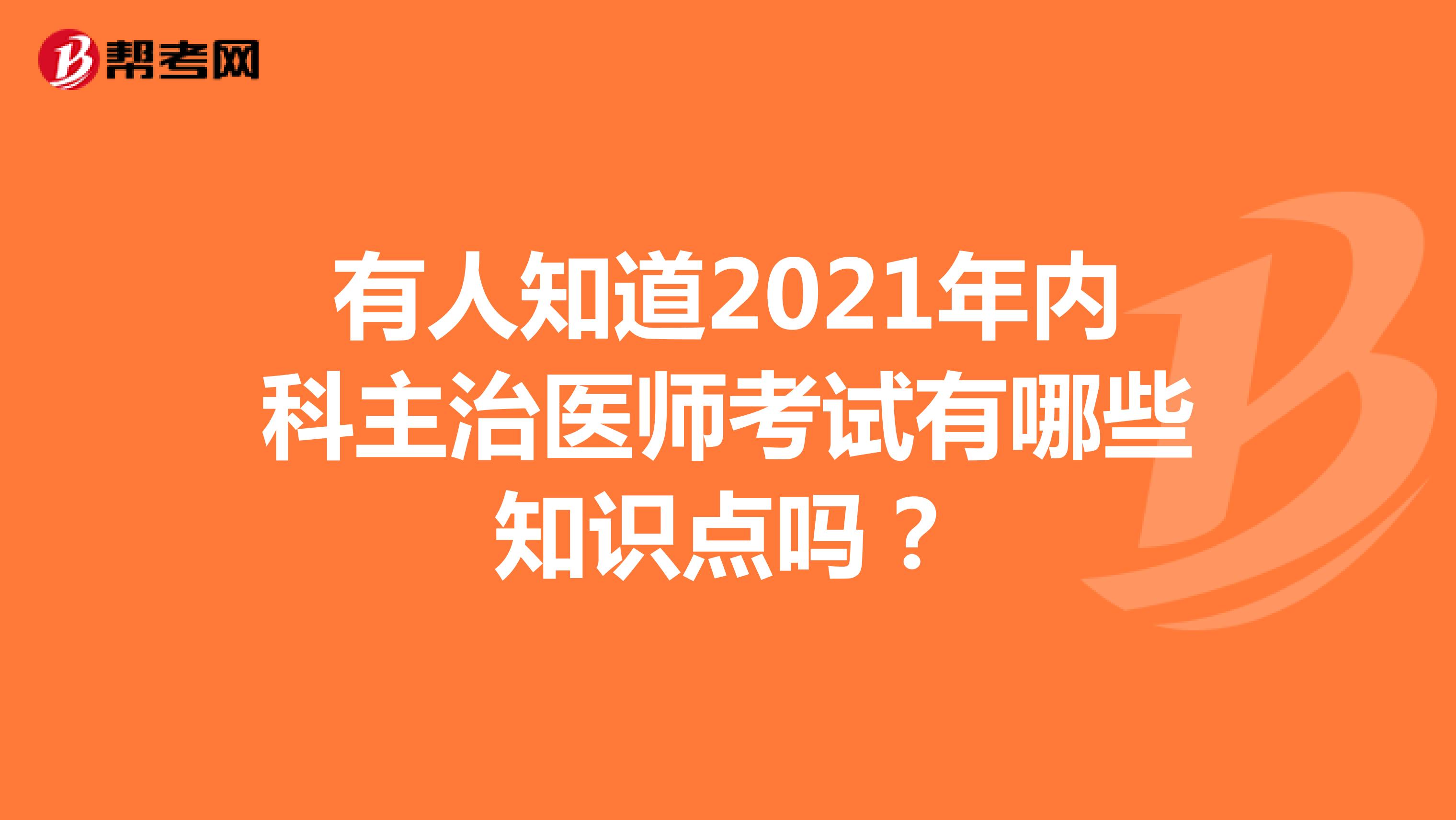 有人知道2021年内科主治医师考试有哪些知识点吗？