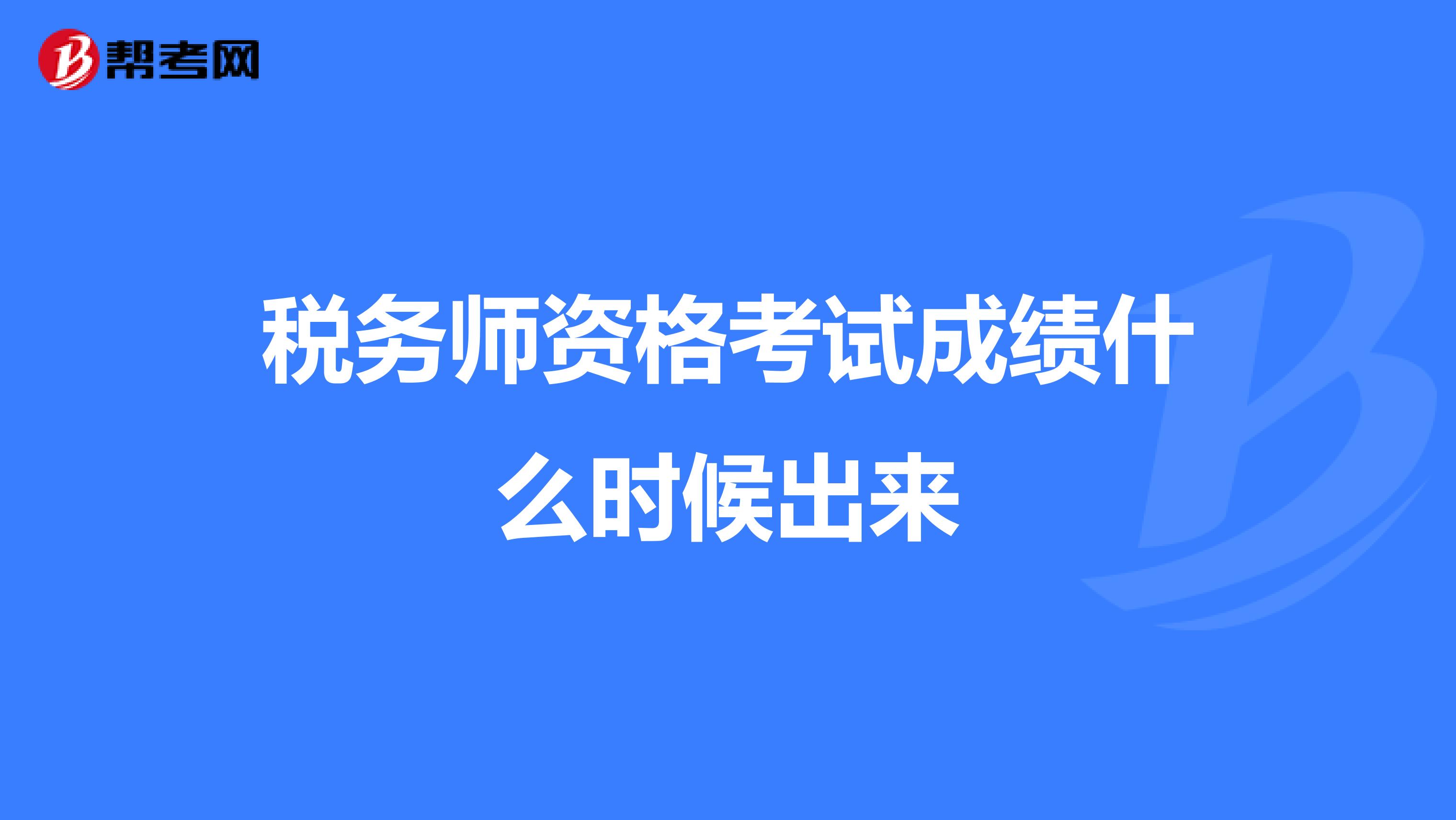 稅務(wù)師資格考試成績(jī)什么時(shí)候出來(lái)
