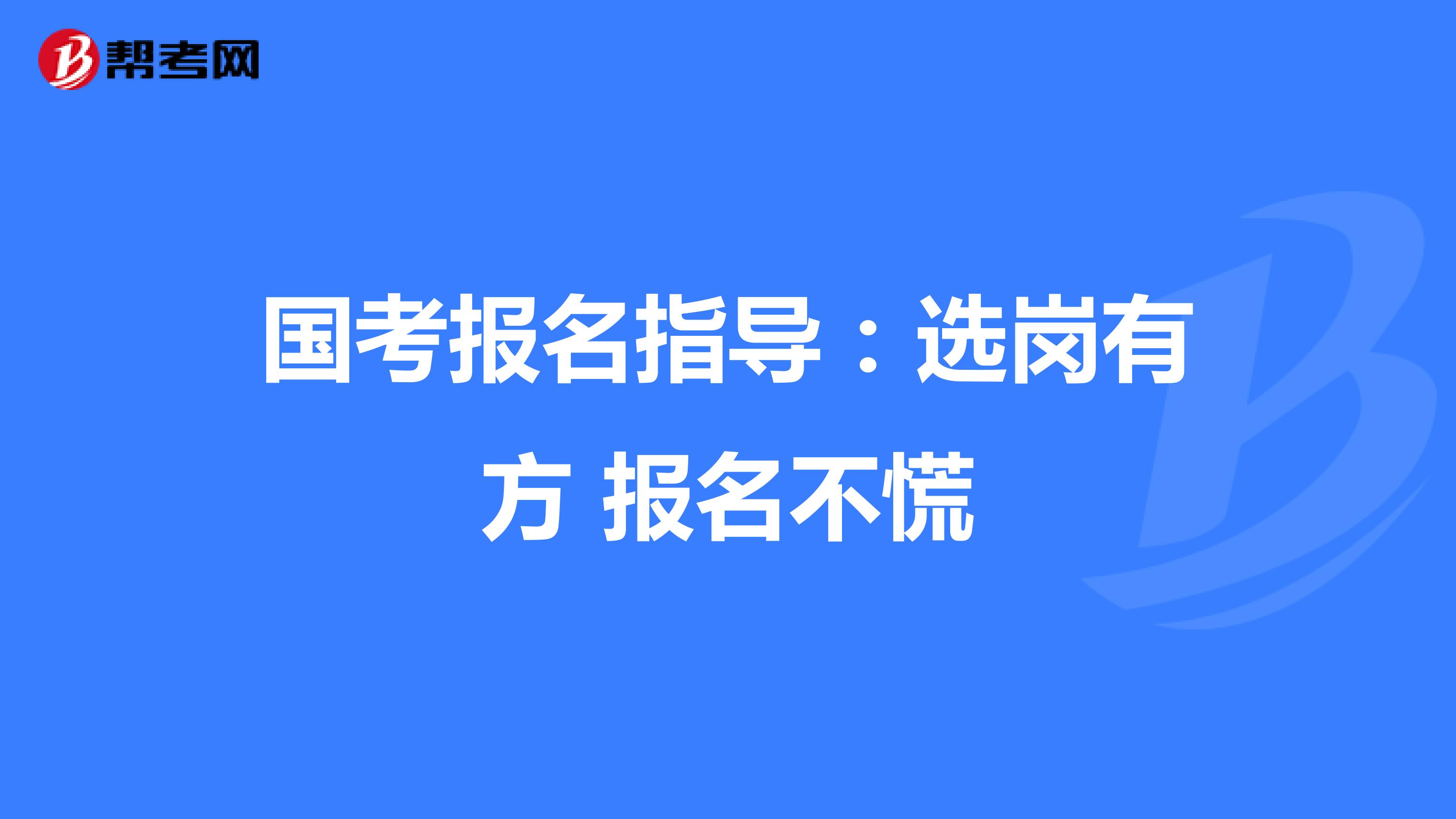 国考报名指导：选岗有方 报名不慌