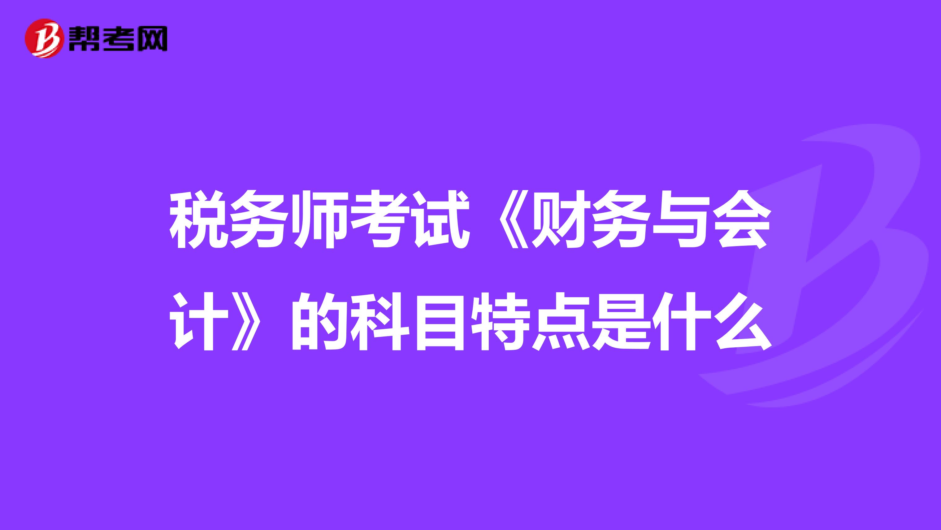 税务师考试《财务与会计》的科目特点是什么
