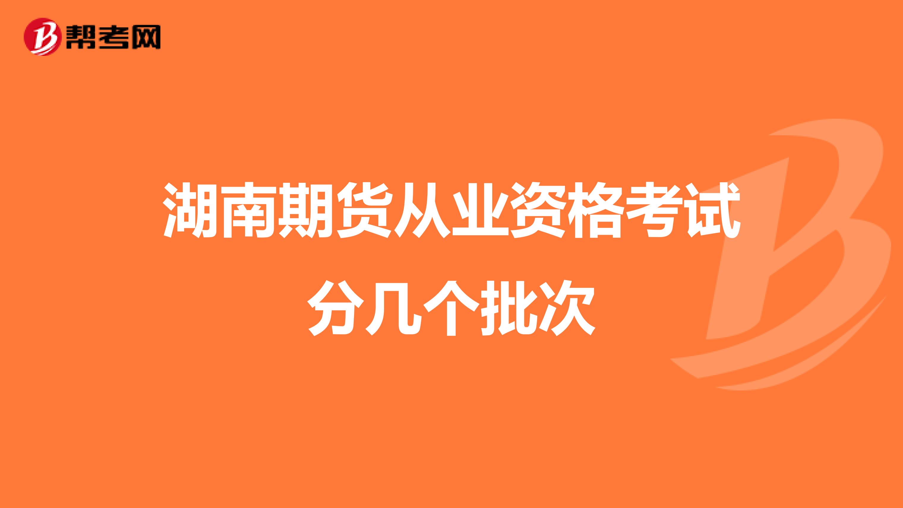 湖南期货从业资格考试分几个批次