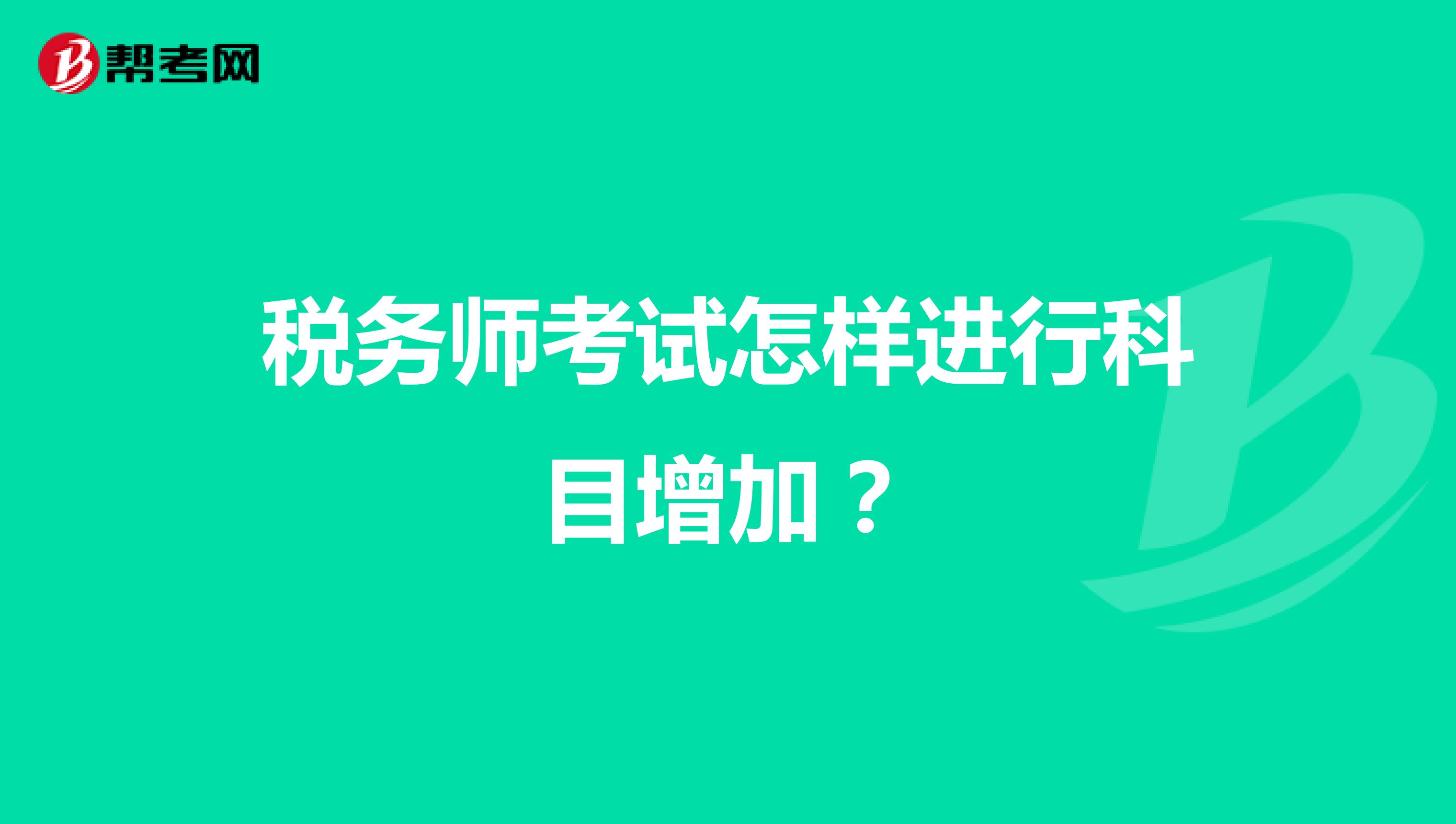 税务师考试怎样进行科目增加？