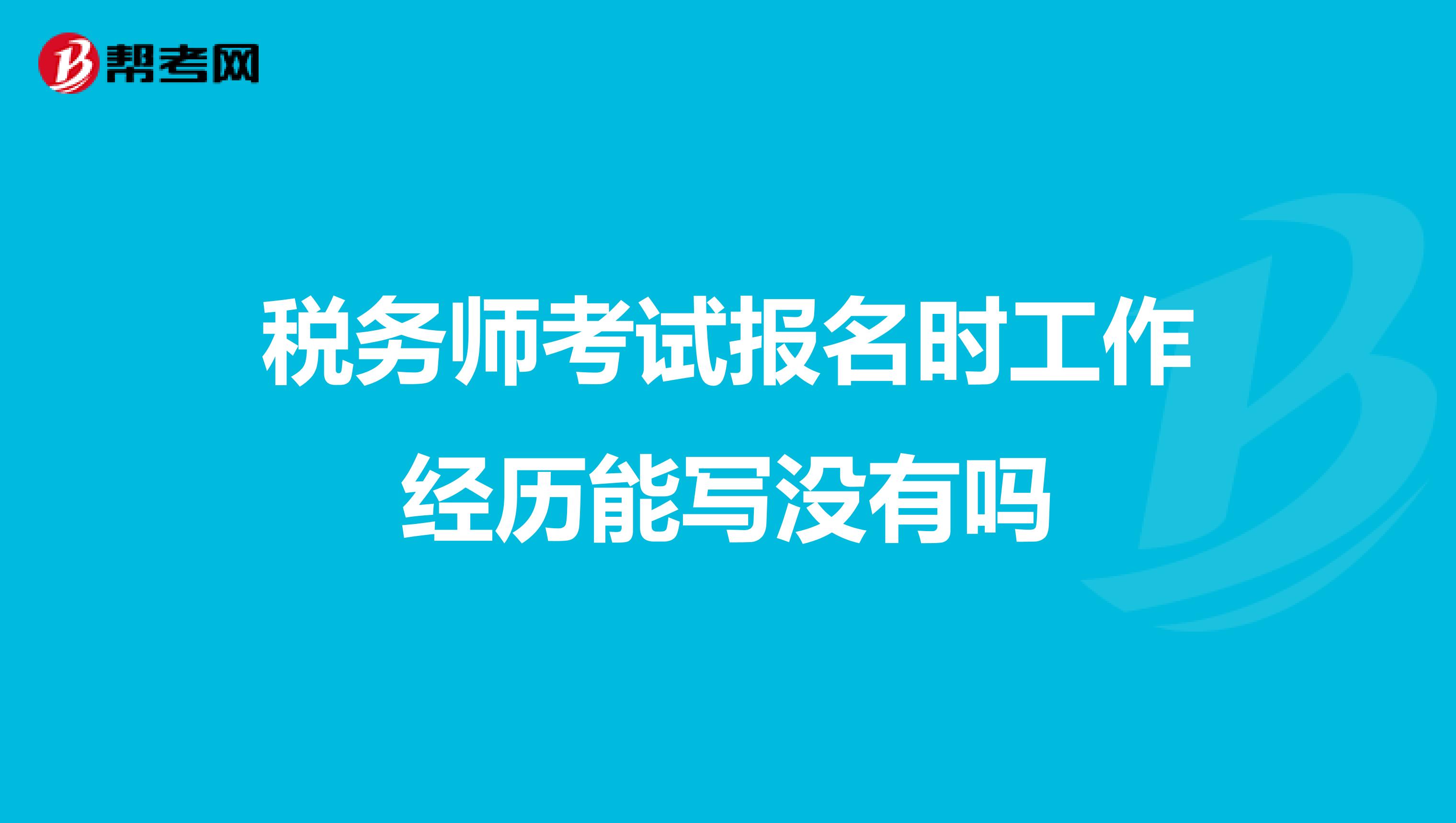 税务师考试报名时工作经历能写没有吗