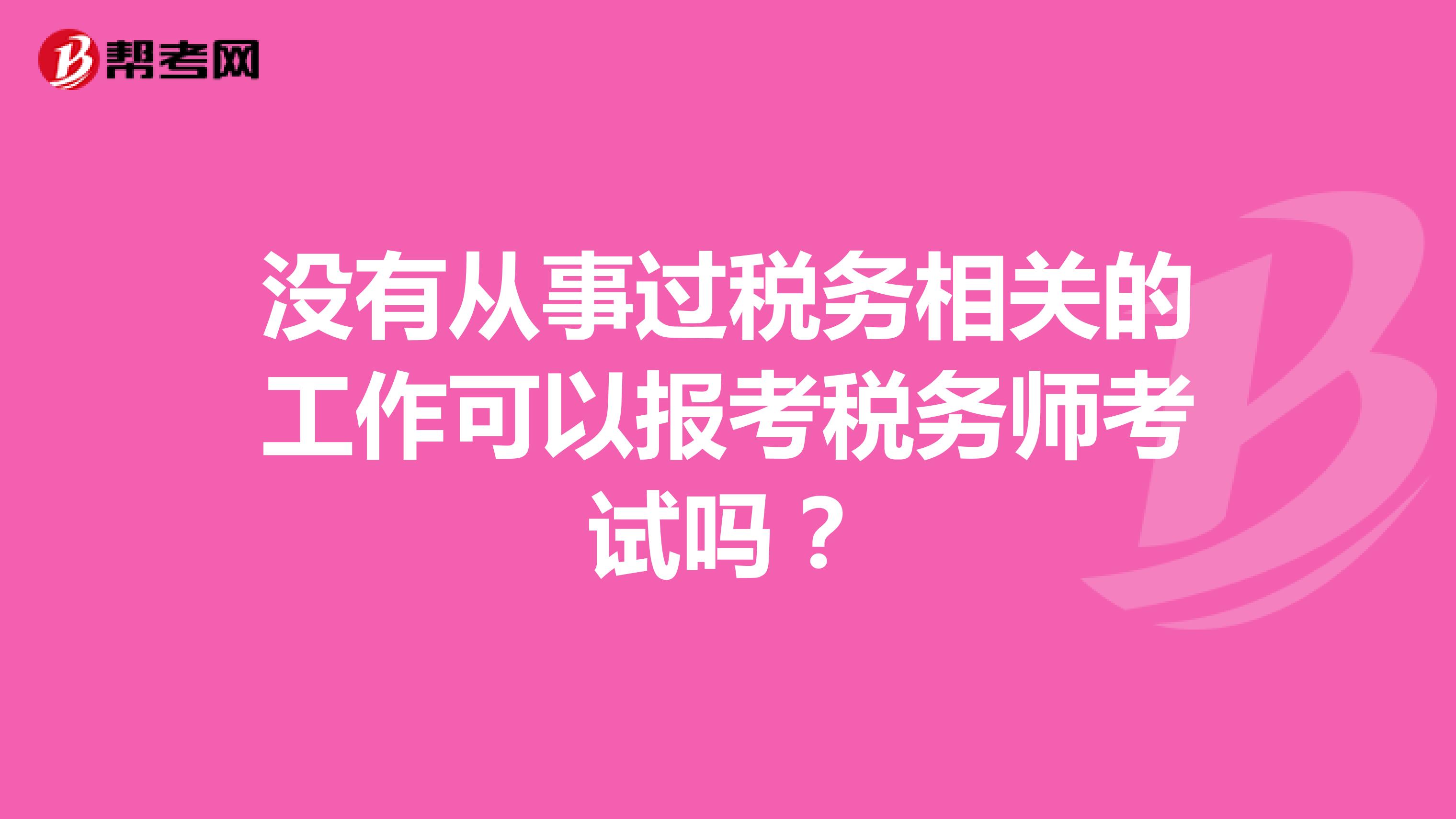 沒有從事過稅務(wù)相關(guān)的工作可以報考稅務(wù)師考試嗎？