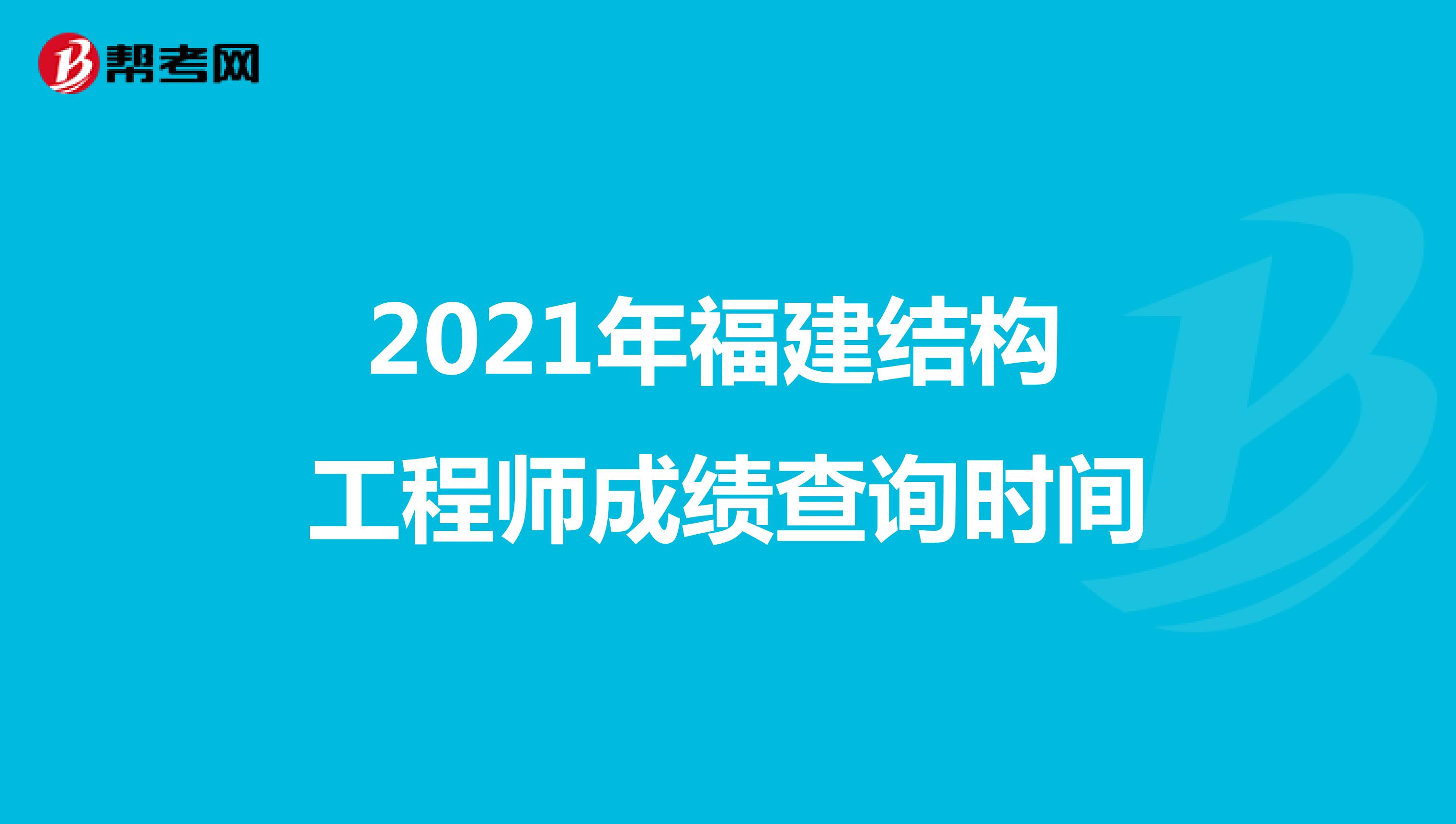 2021年福建结构工程师成绩查询时间
