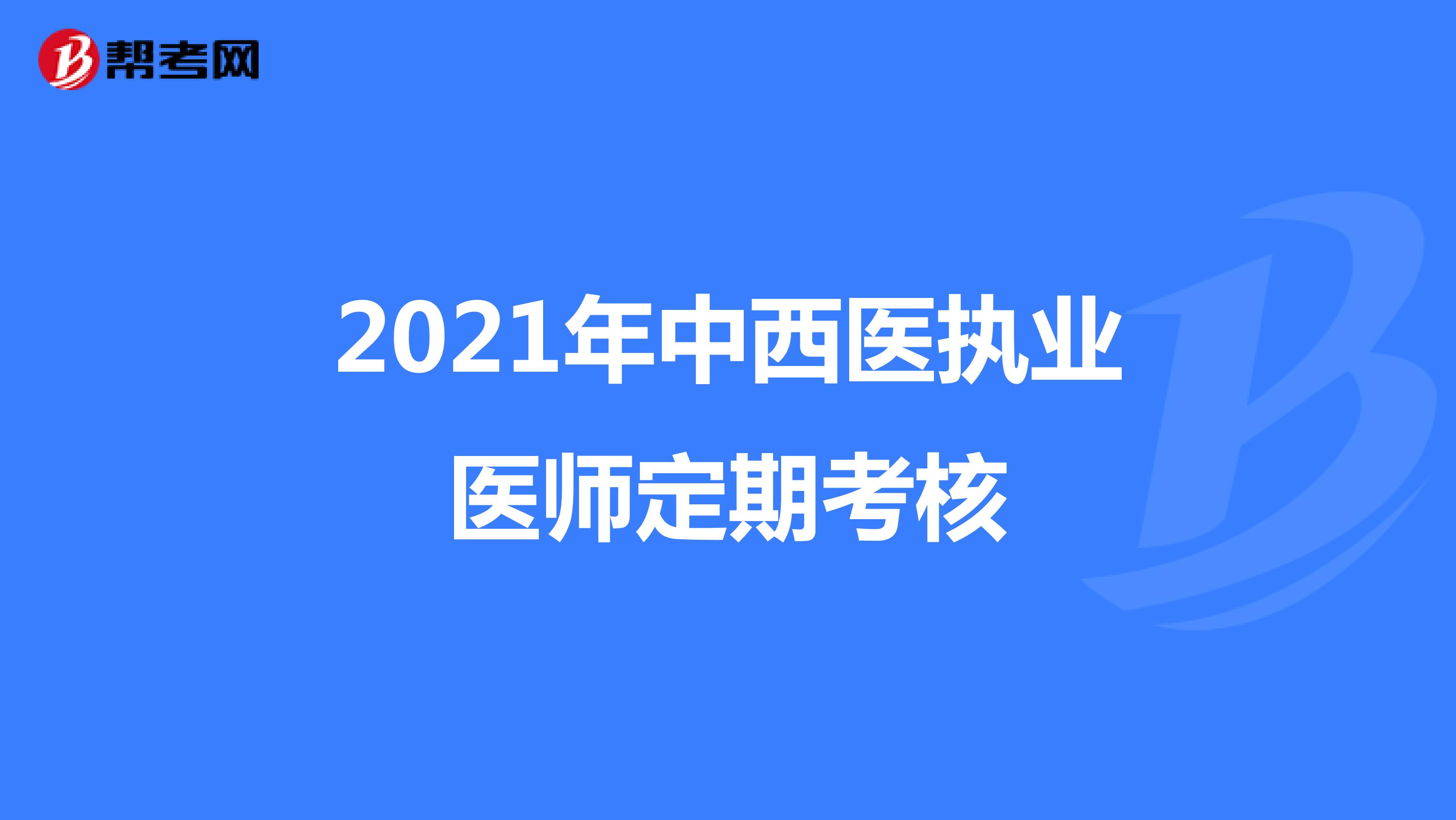 2021年中西医执业医师定期考核