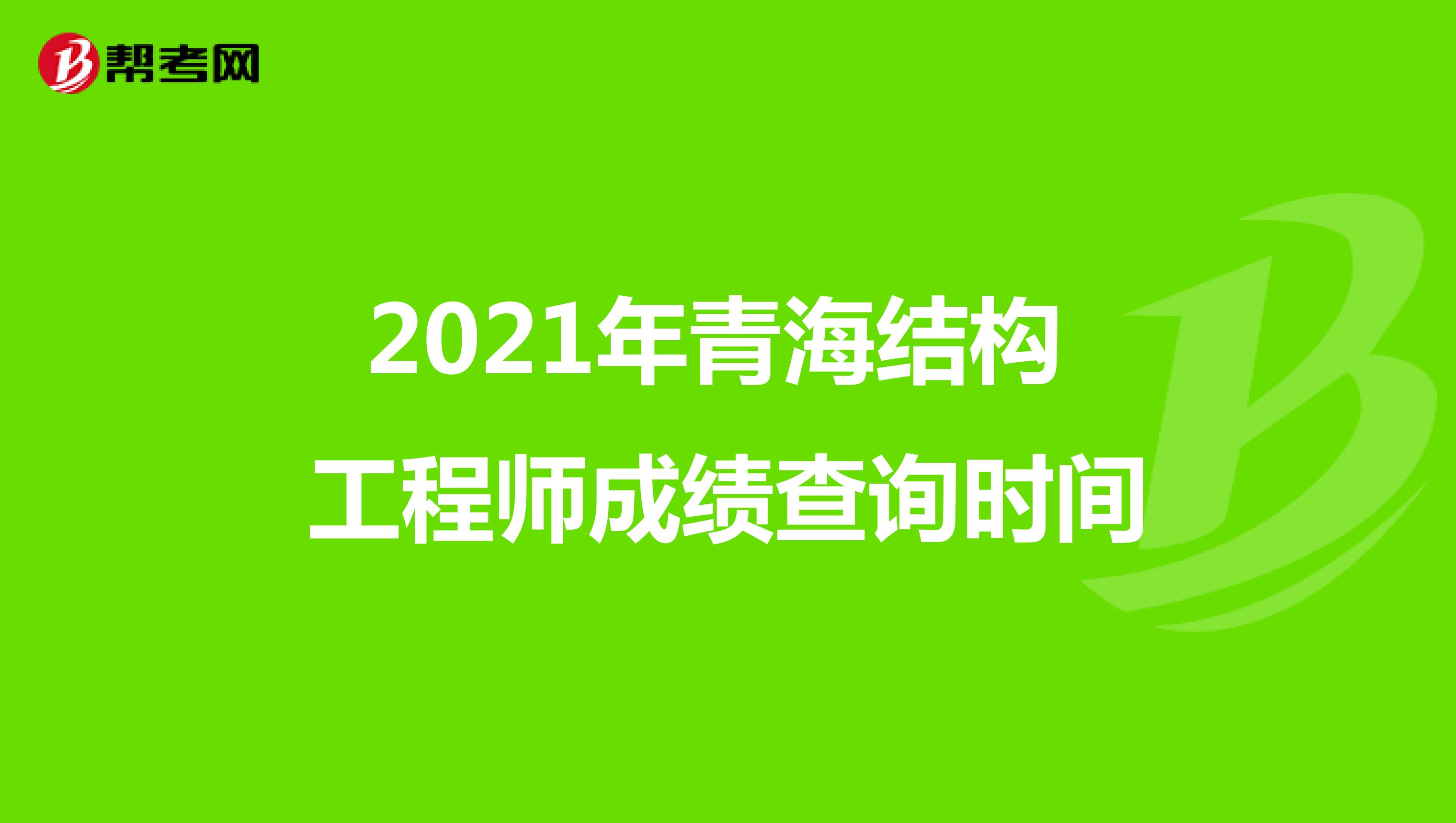 2021年青海结构工程师成绩查询时间
