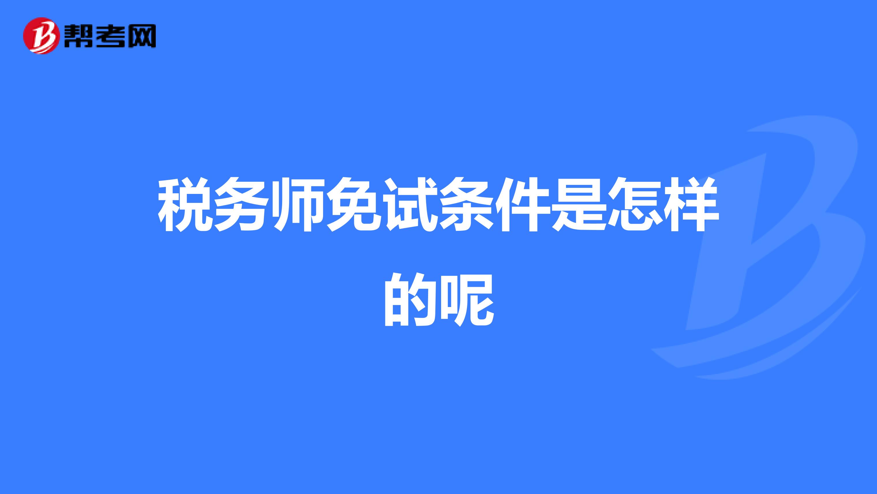 税务师免试条件是怎样的呢