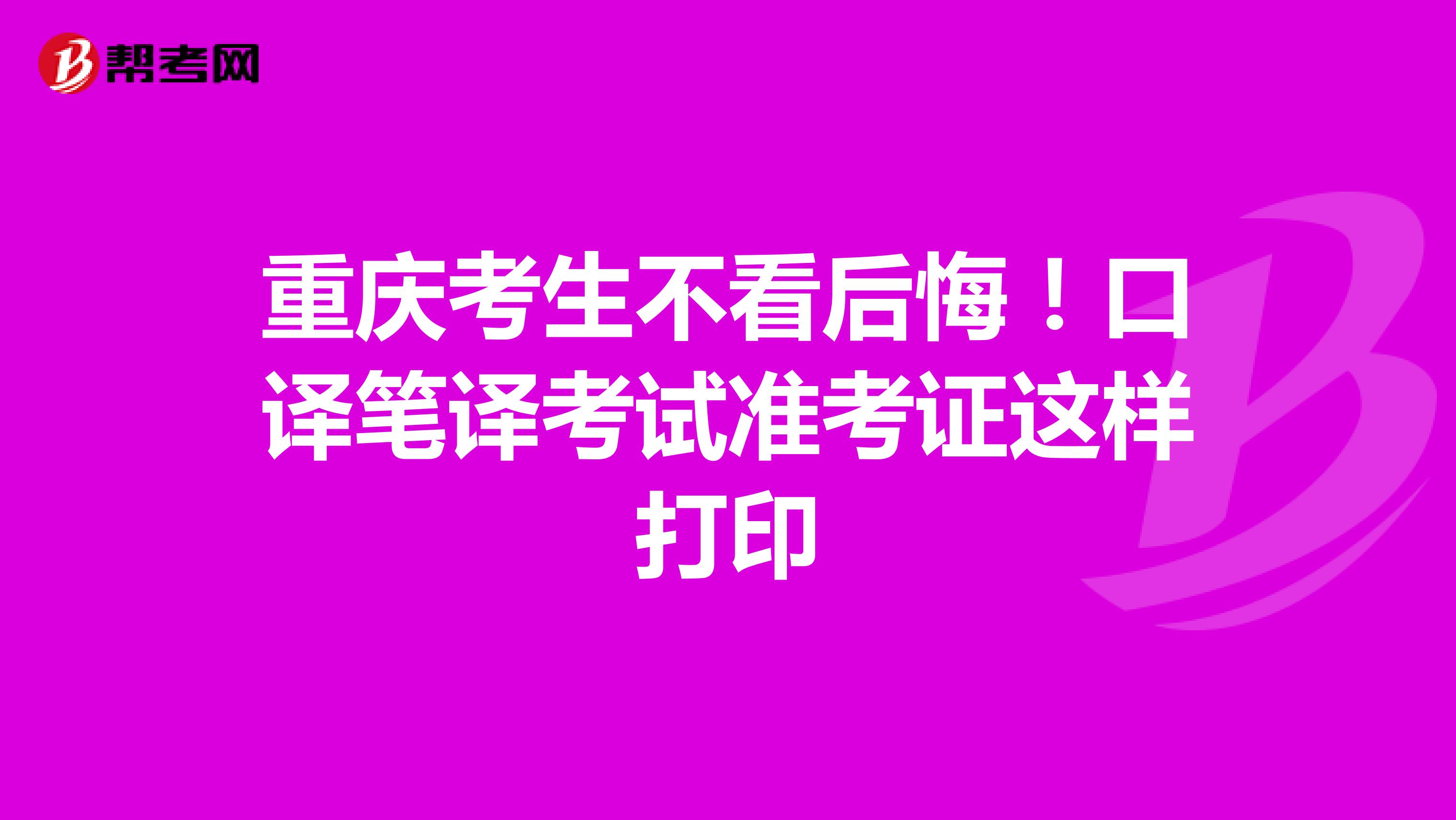 重庆考生不看后悔！口译笔译考试准考证这样打印