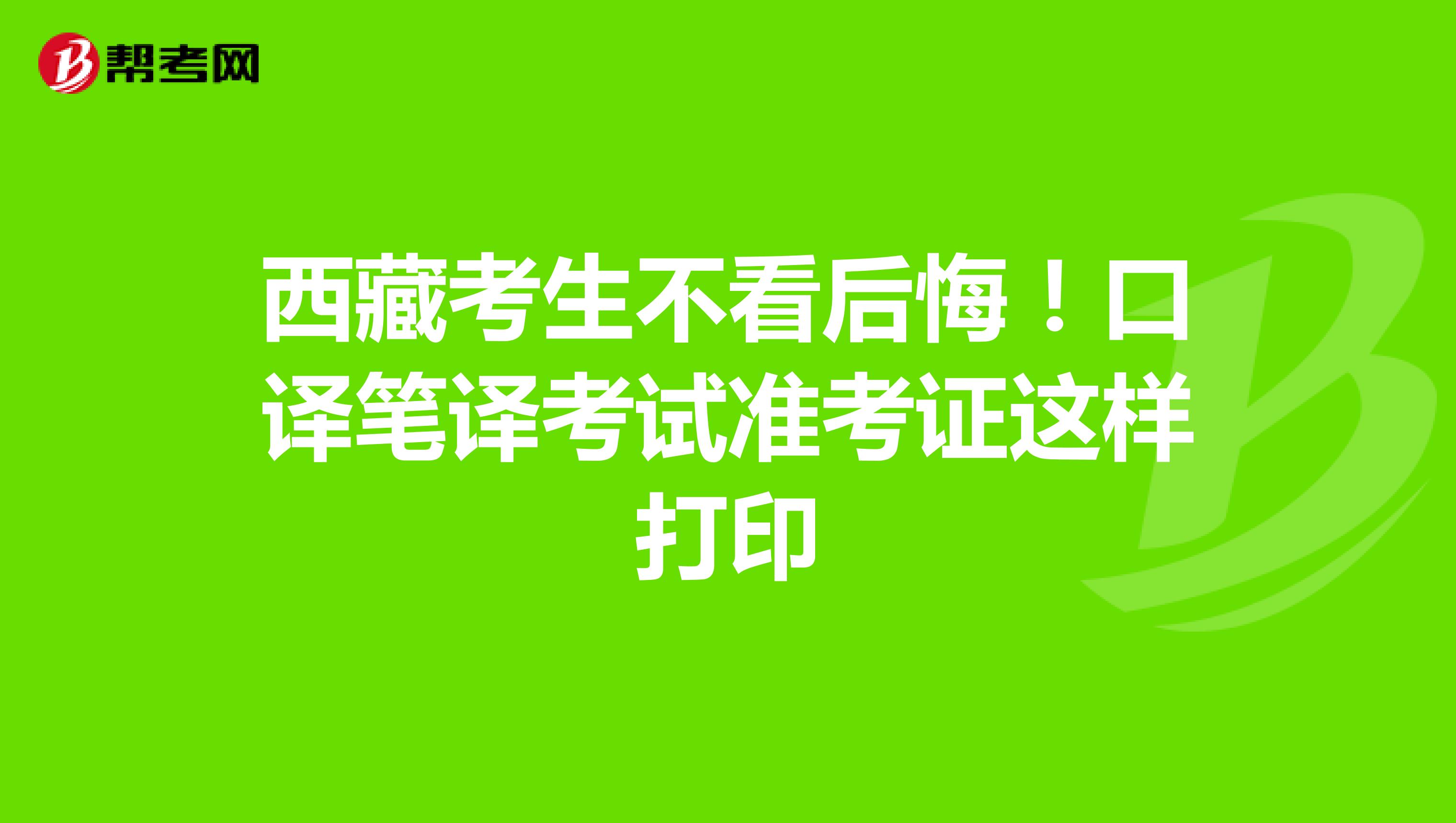 西藏考生不看后悔！口译笔译考试准考证这样打印
