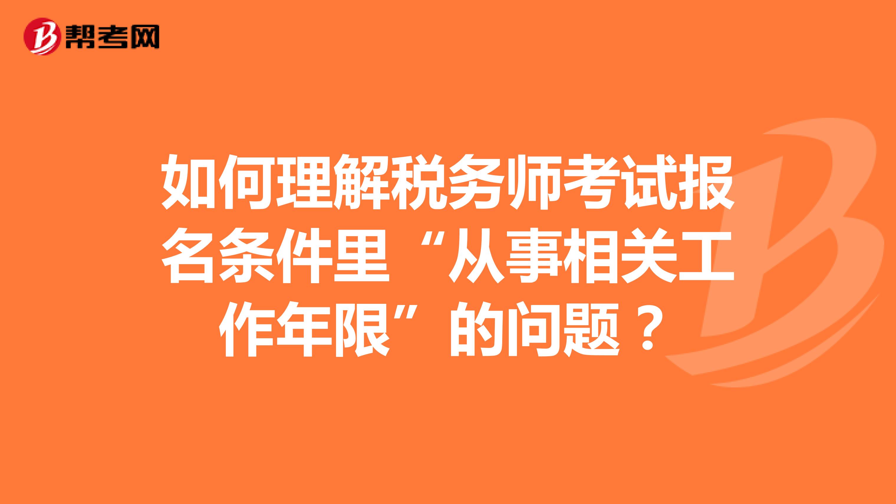 如何理解稅務(wù)師考試報(bào)名條件里“從事相關(guān)工作年限”的問(wèn)題？