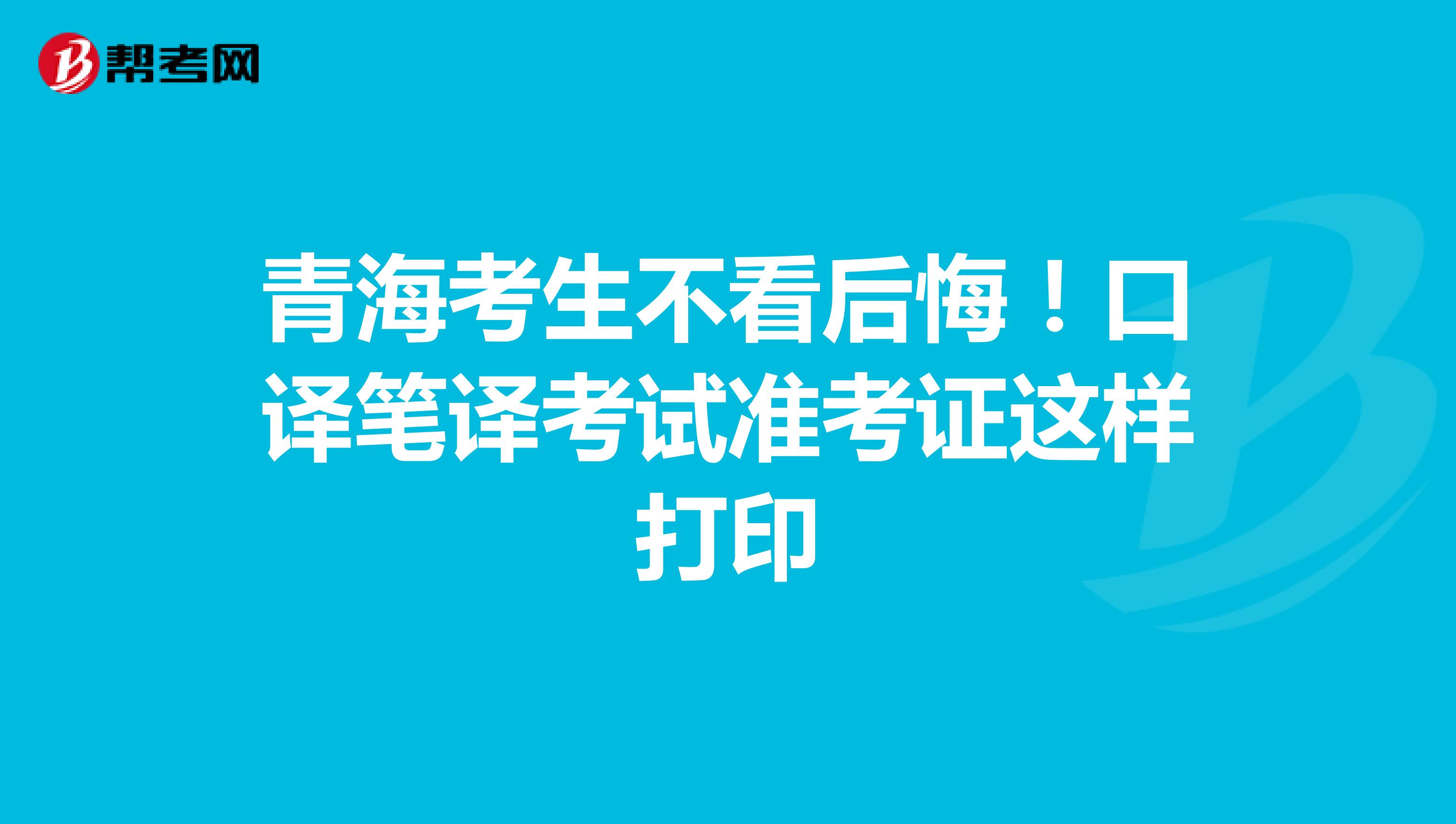 青海考生不看后悔！口译笔译考试准考证这样打印