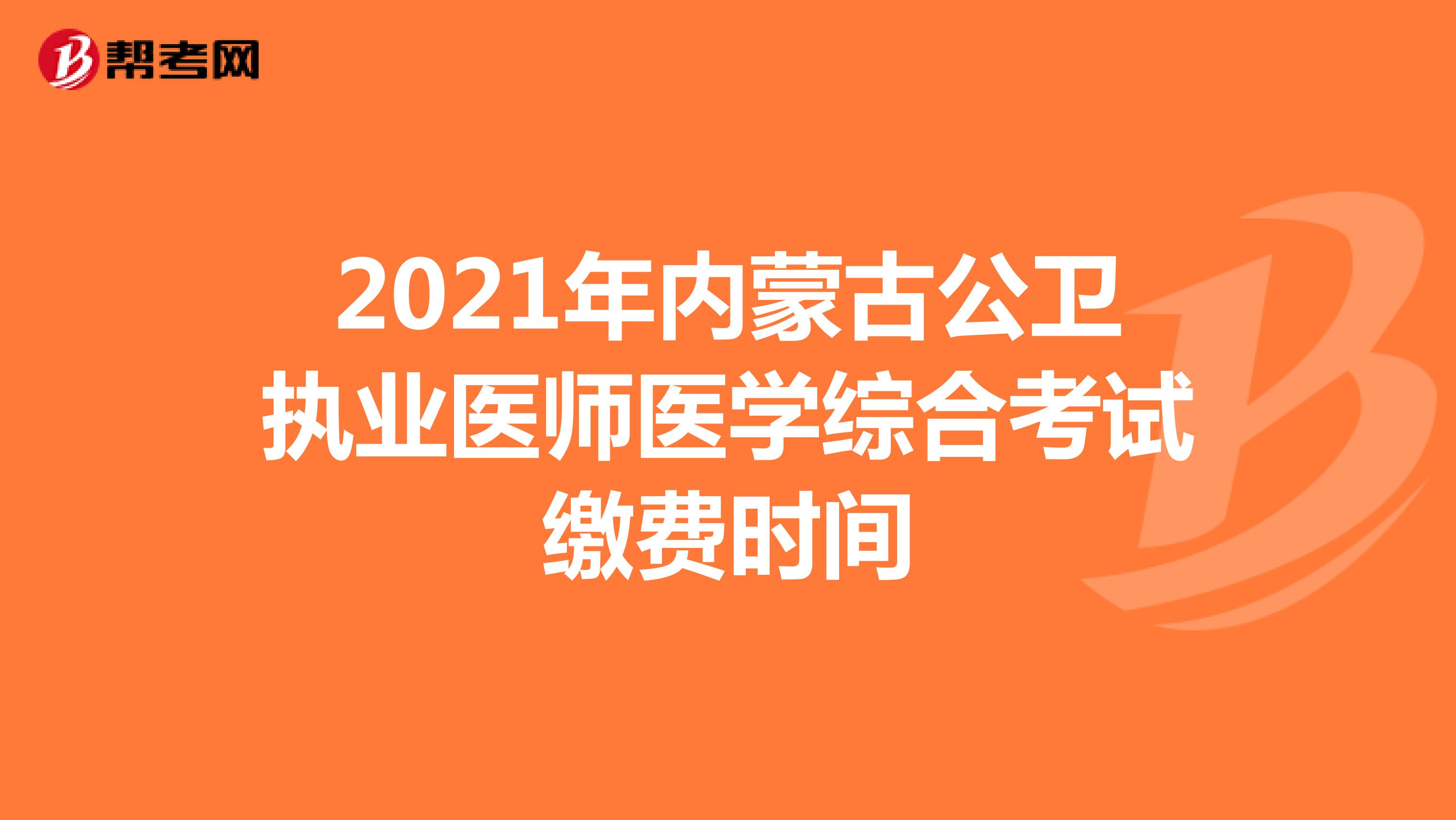 2021年内蒙古公卫执业医师医学综合考试缴费时间