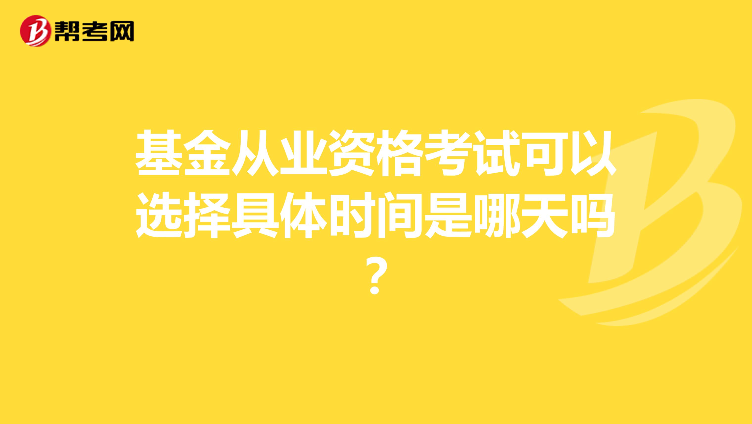 基金从业资格考试可以选择具体时间是哪天吗？