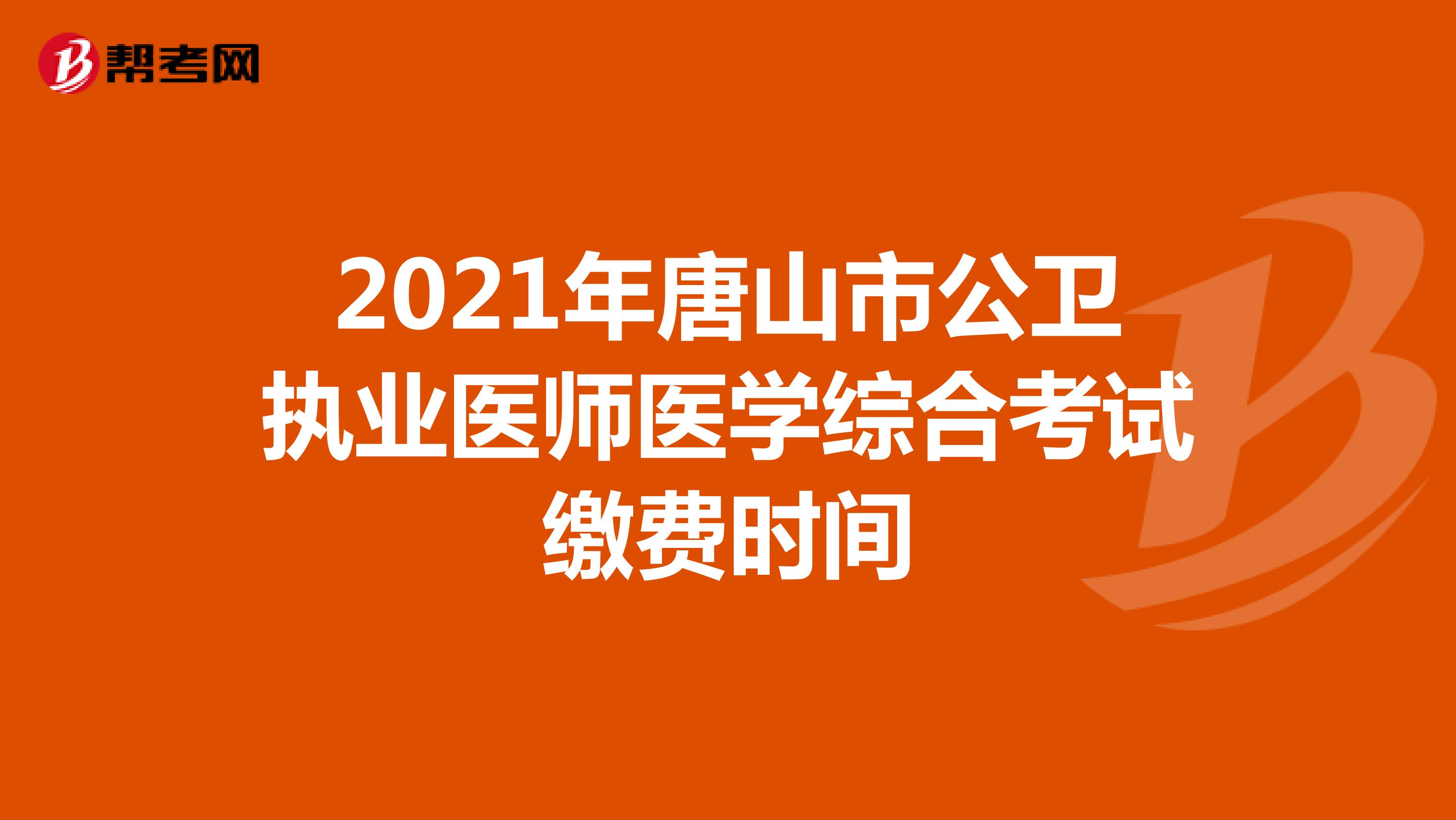 2021年唐山市公卫执业医师医学综合考试缴费时间