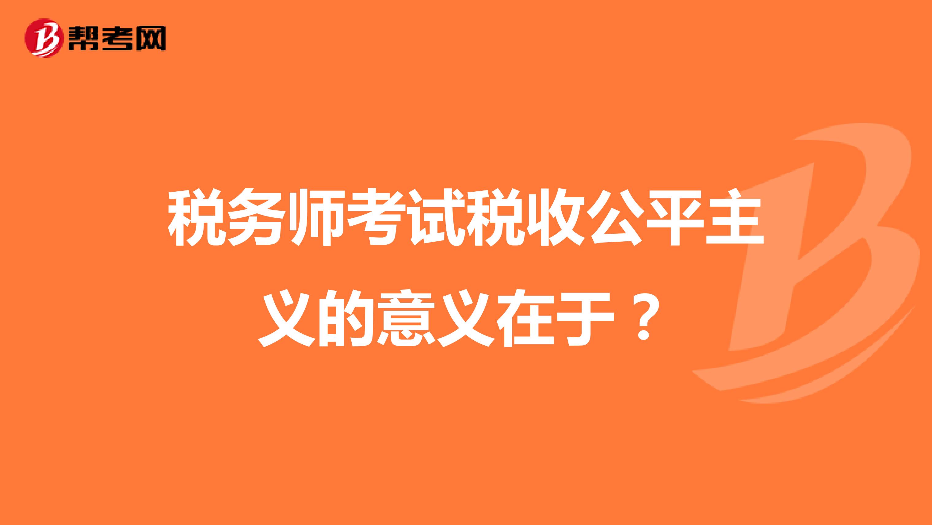 税务师考试税收公平主义的意义在于？