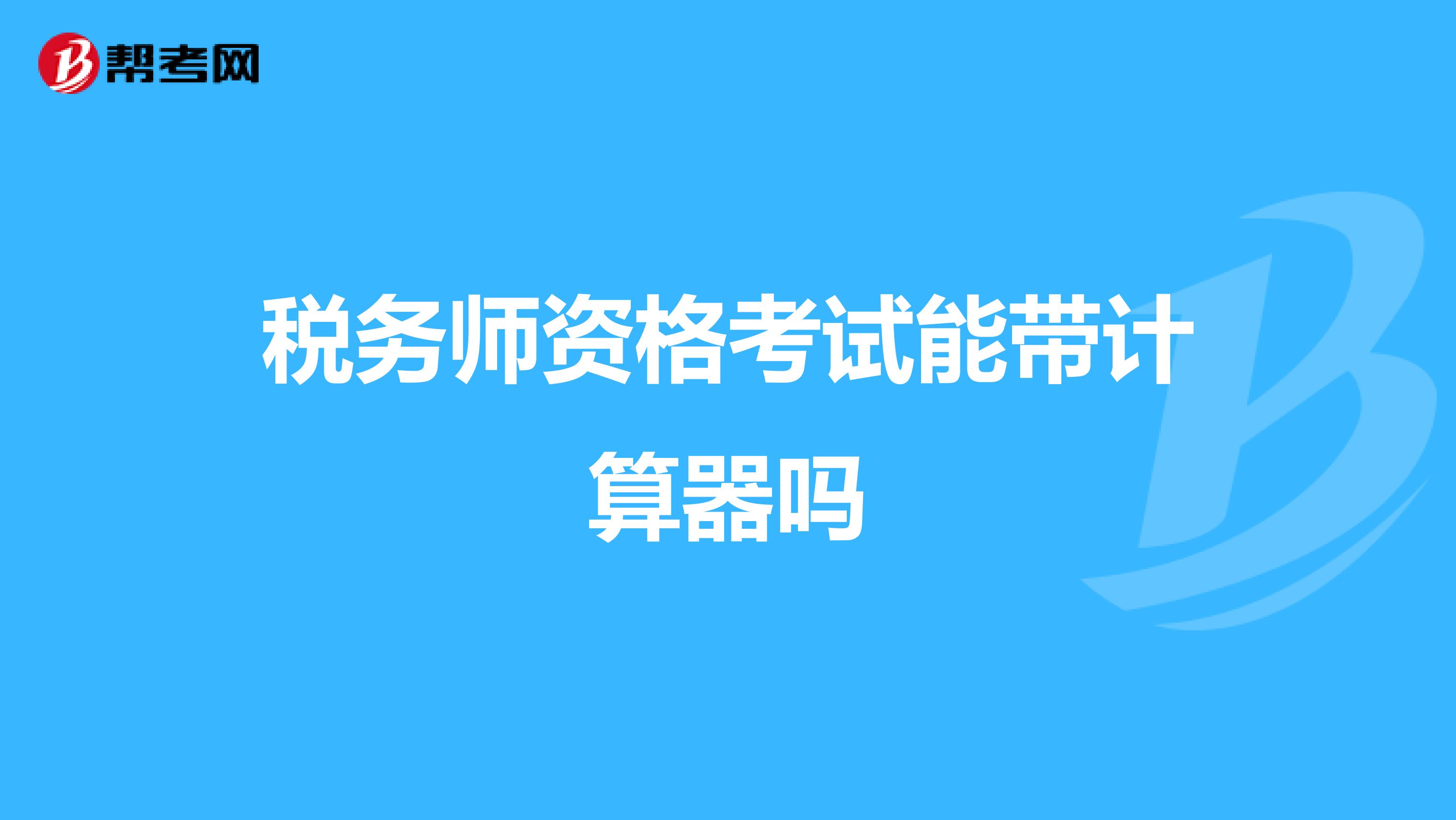 稅務(wù)師資格考試能帶計(jì)算器嗎