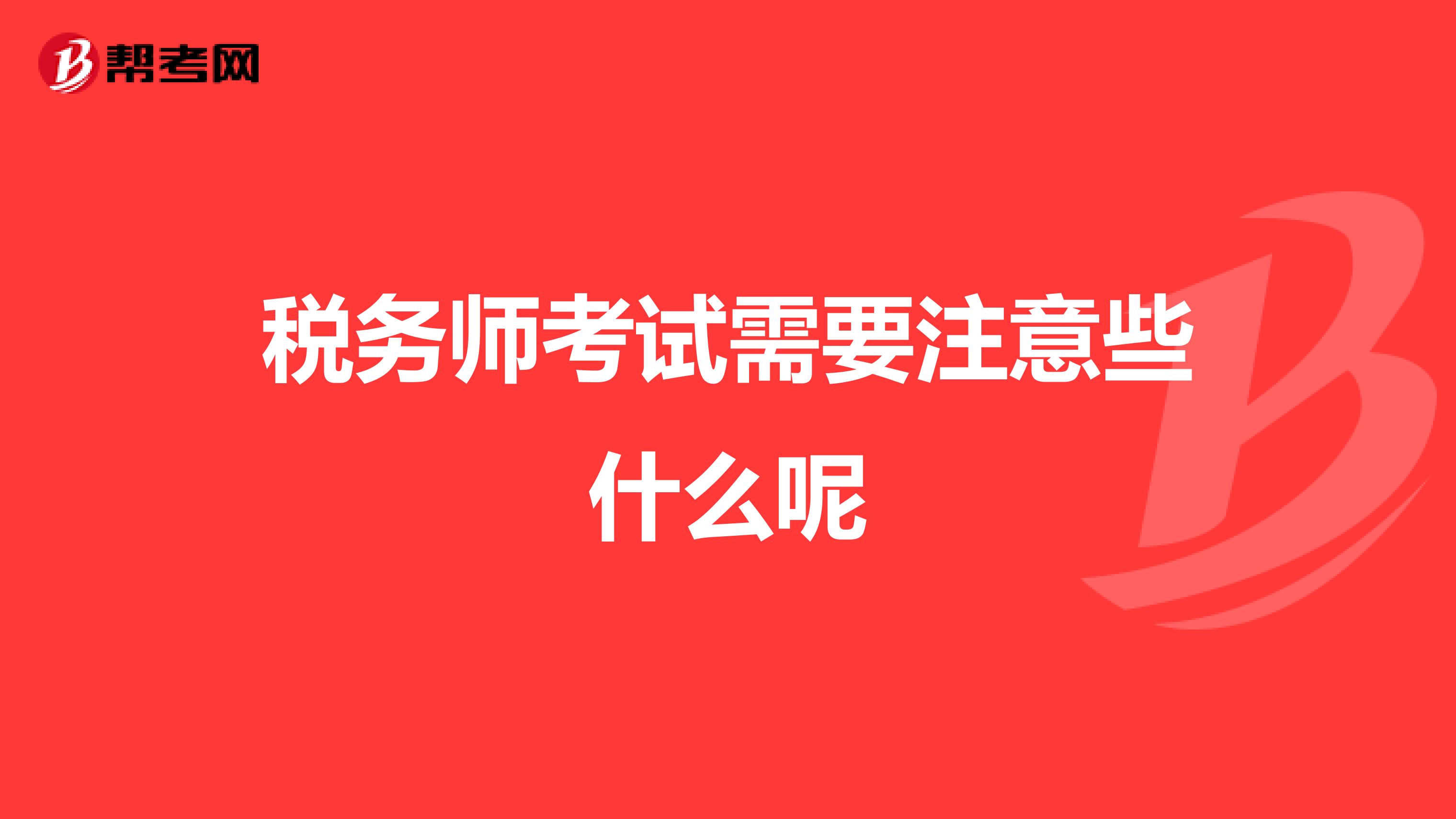 稅務(wù)師考試需要注意些什么呢