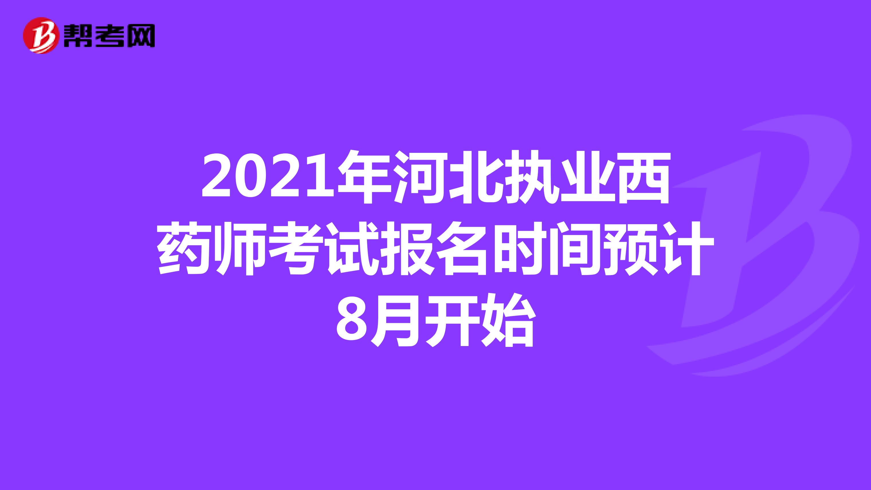 2021年河北执业西药师考试报名时间预计8月开始