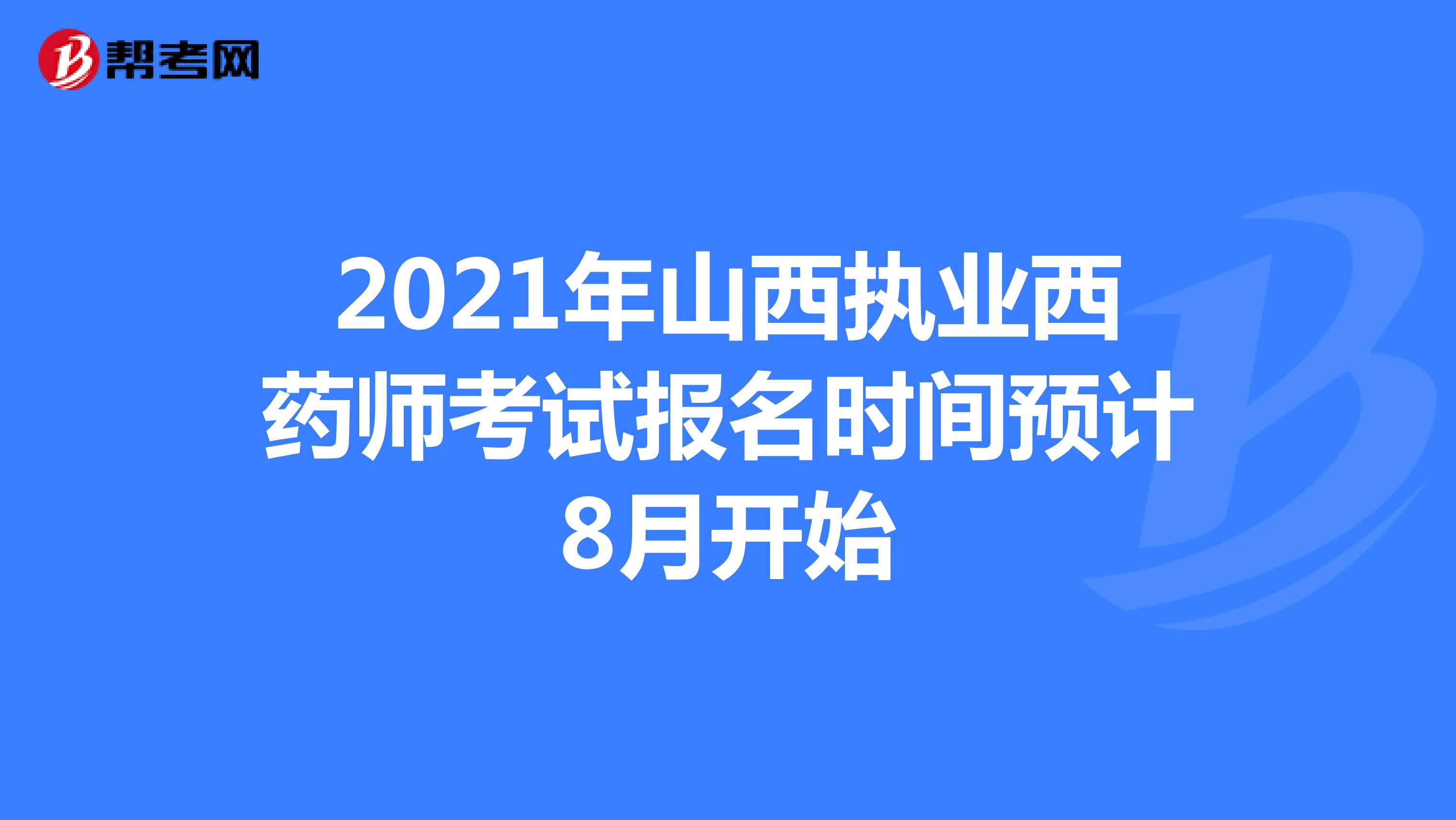 2021年山西执业西药师考试报名时间预计8月开始