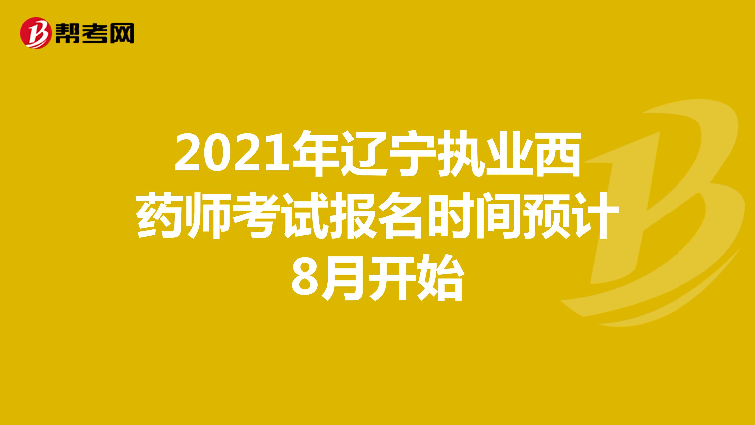 2021年辽宁执业西药师考试报名时间预计8月开始