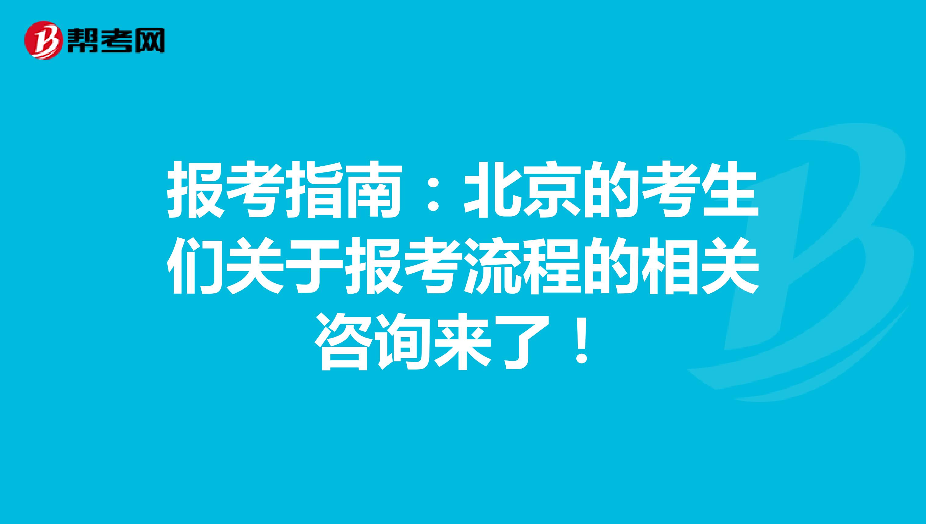 报考指南：北京的考生们关于报考流程的相关咨询来了！