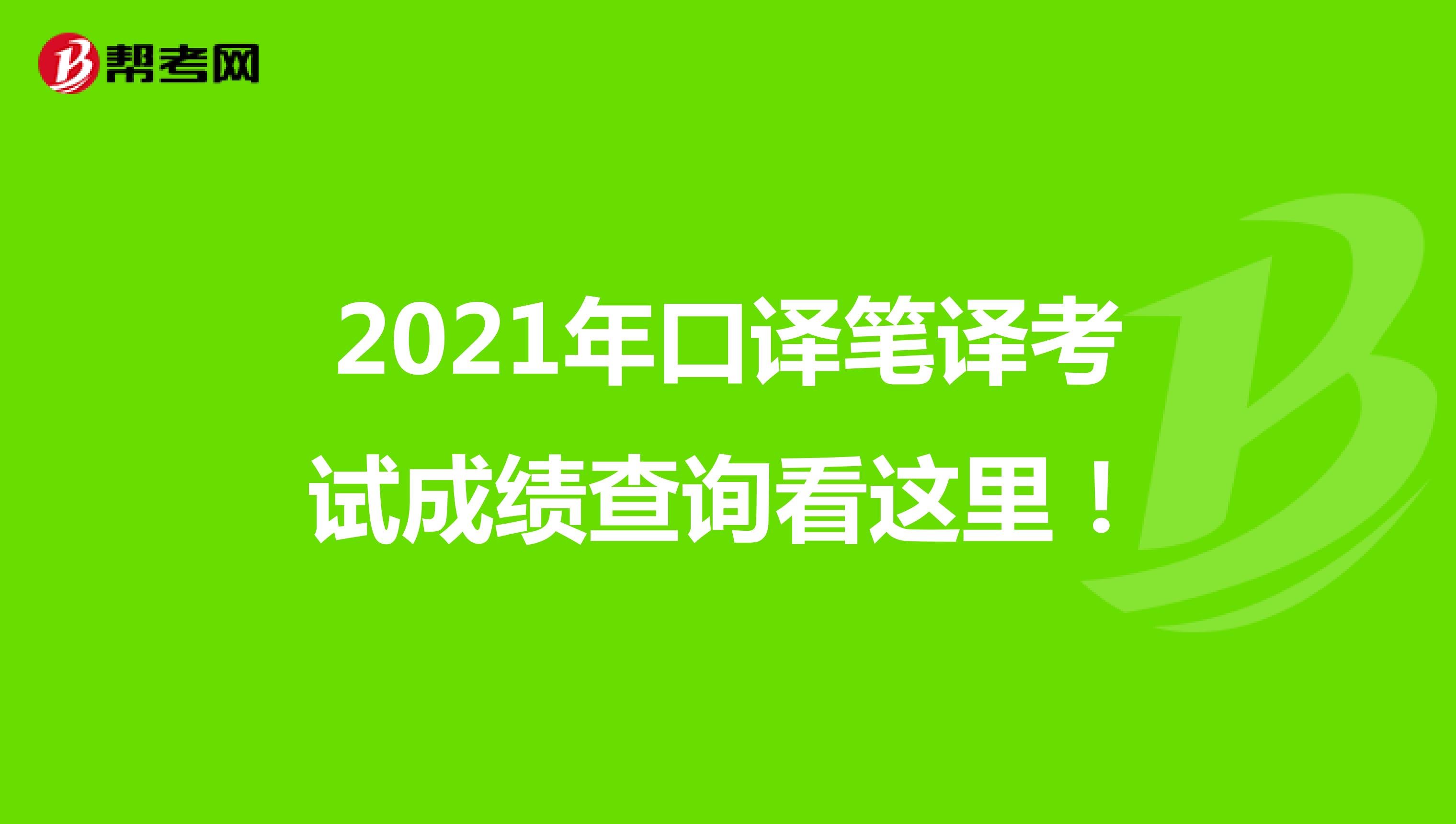 2021年口译笔译考试成绩查询看这里！