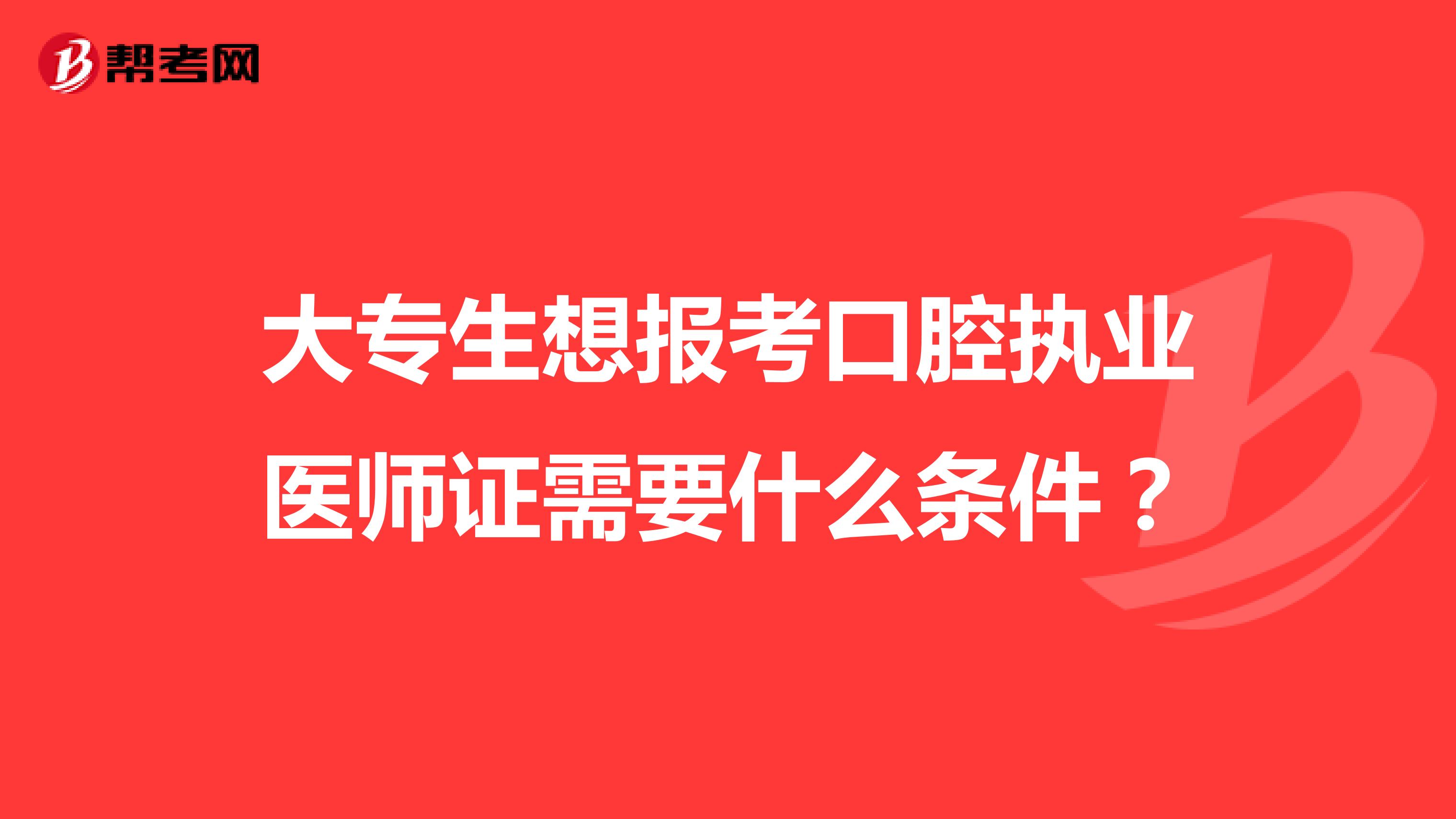 大專生想報考口腔執業醫師證需要什么條件？