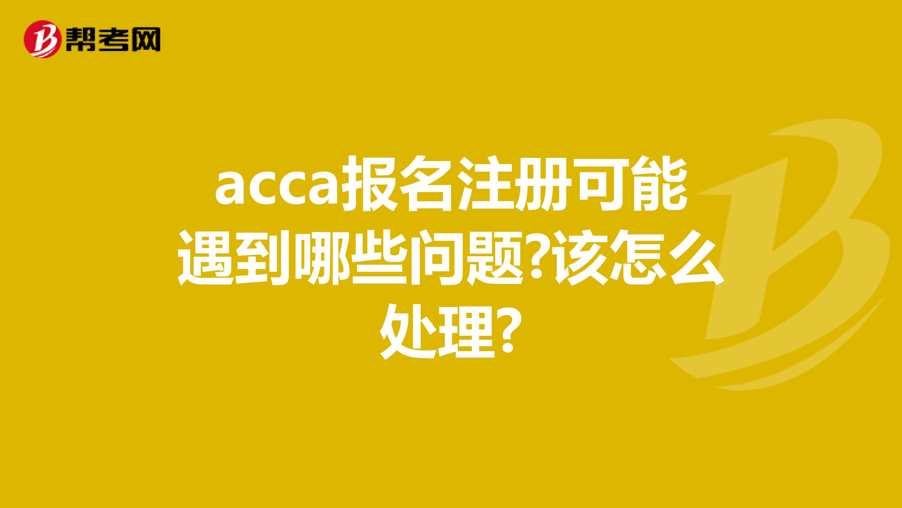 acca報名注冊可能遇到哪些問題?該怎么處理?