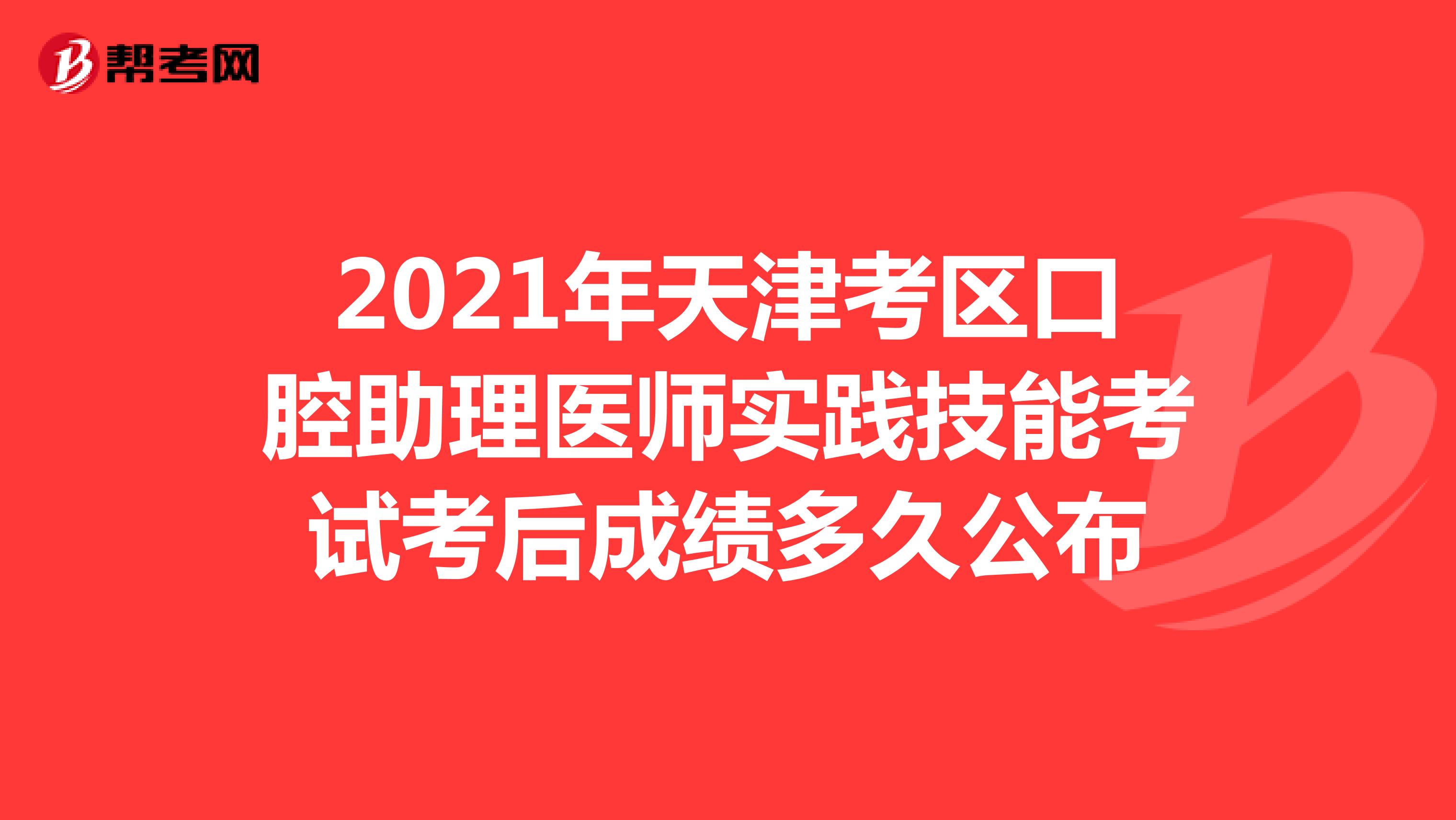 2021年天津考区口腔助理医师实践技能考试考后成绩多久公布