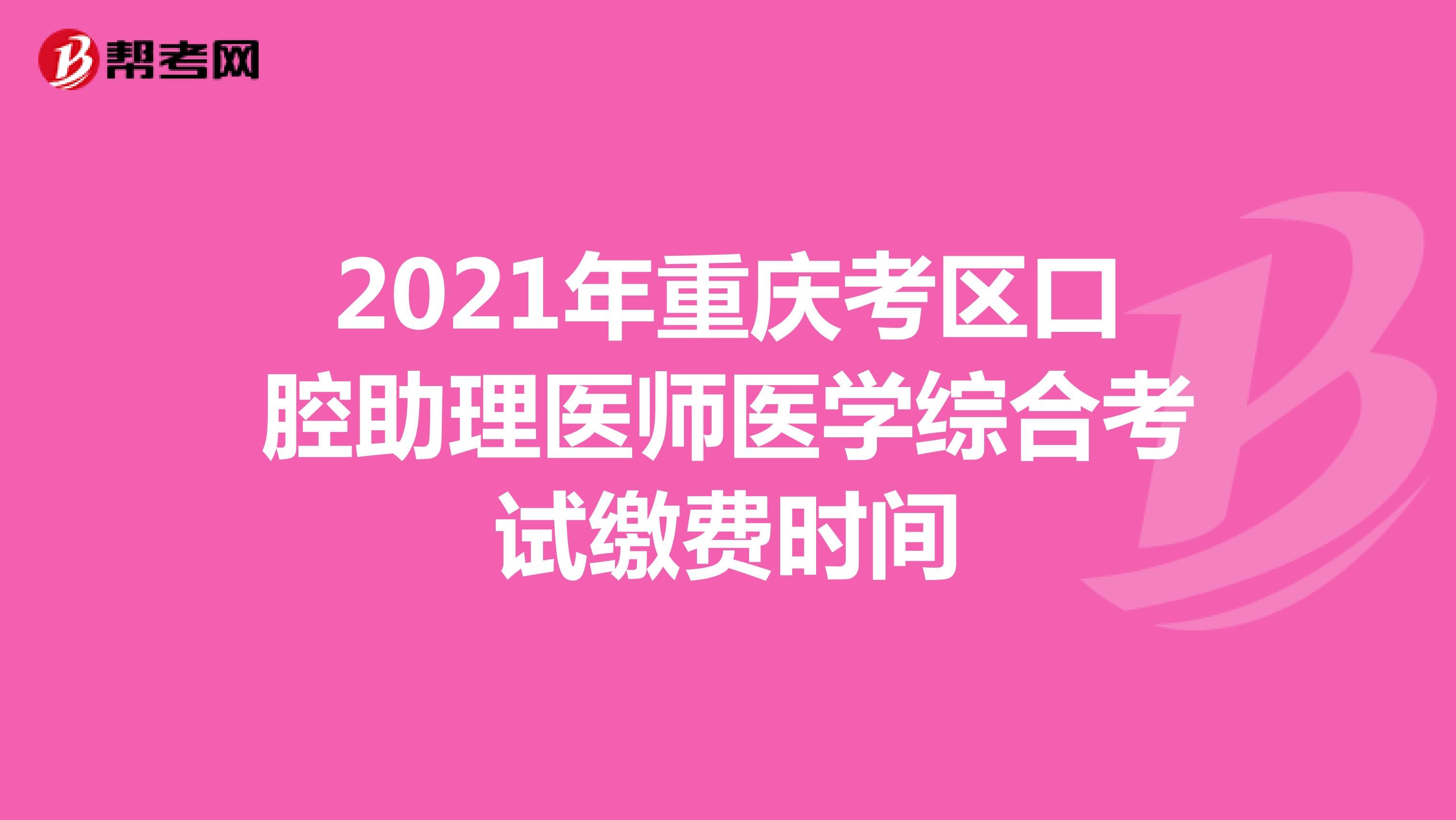 2021年重庆考区口腔助理医师医学综合考试缴费时间