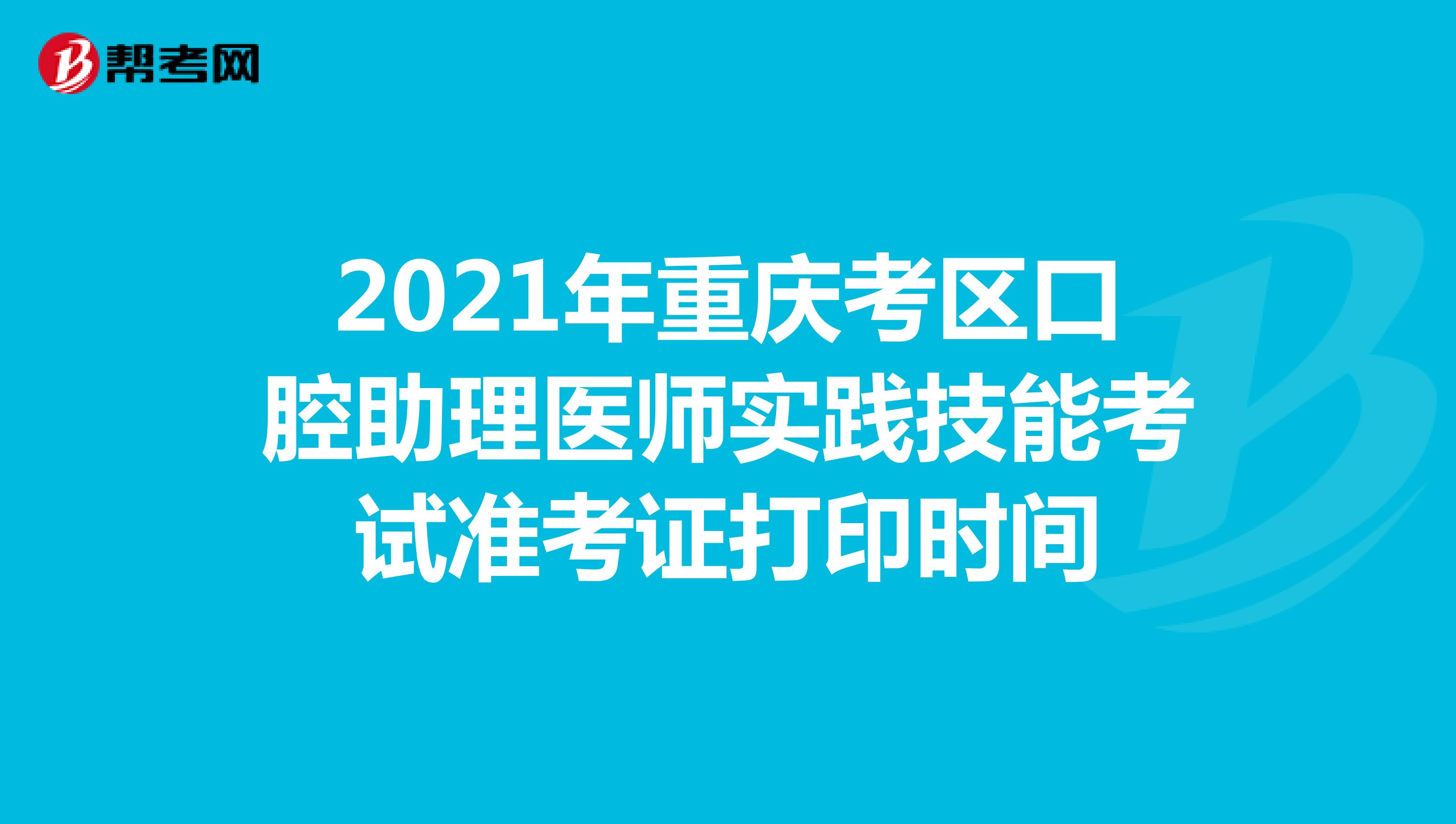 2021年重庆考区口腔助理医师实践技能考试准考证打印时间