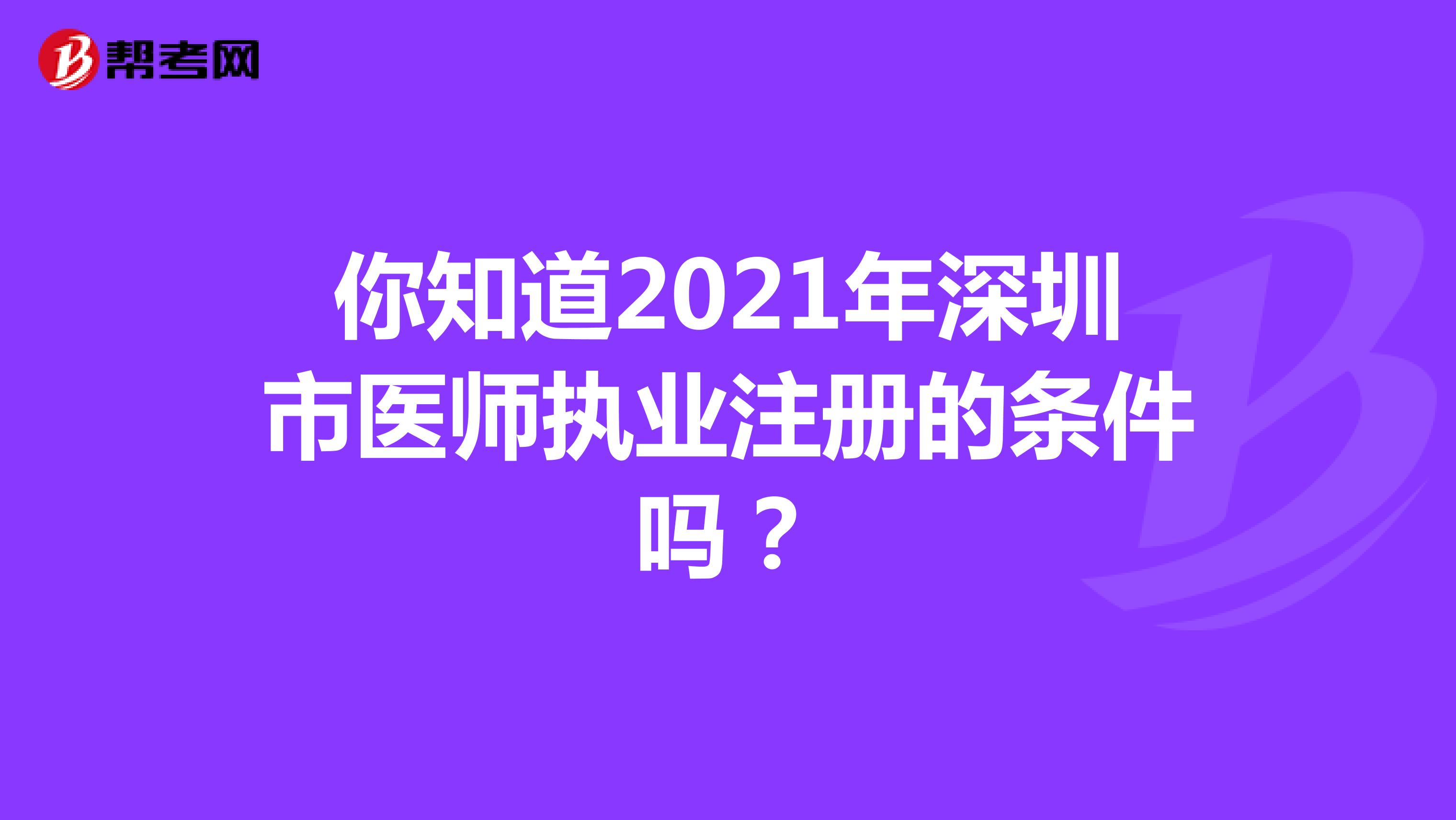 你知道2021年深圳市医师执业注册的条件吗？